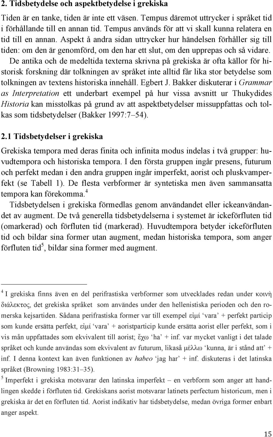 Aspekt å andra sidan uttrycker hur händelsen förhåller sig till tiden: om den är genomförd, om den har ett slut, om den upprepas och så vidare.