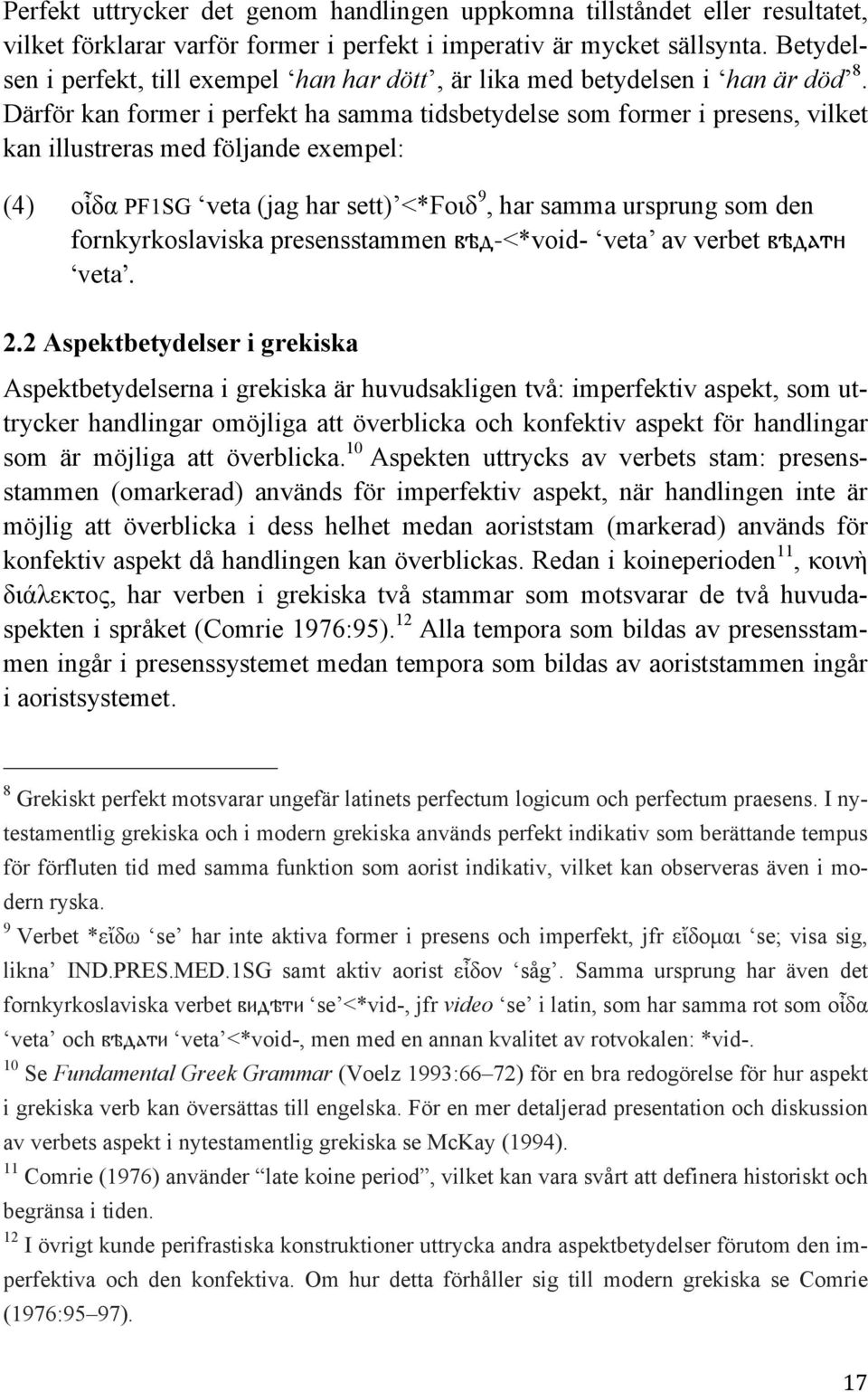 Därför kan former i perfekt ha samma tidsbetydelse som former i presens, vilket kan illustreras med följande exempel: (4)!"#$ PF1SG veta (jag har sett) <*!