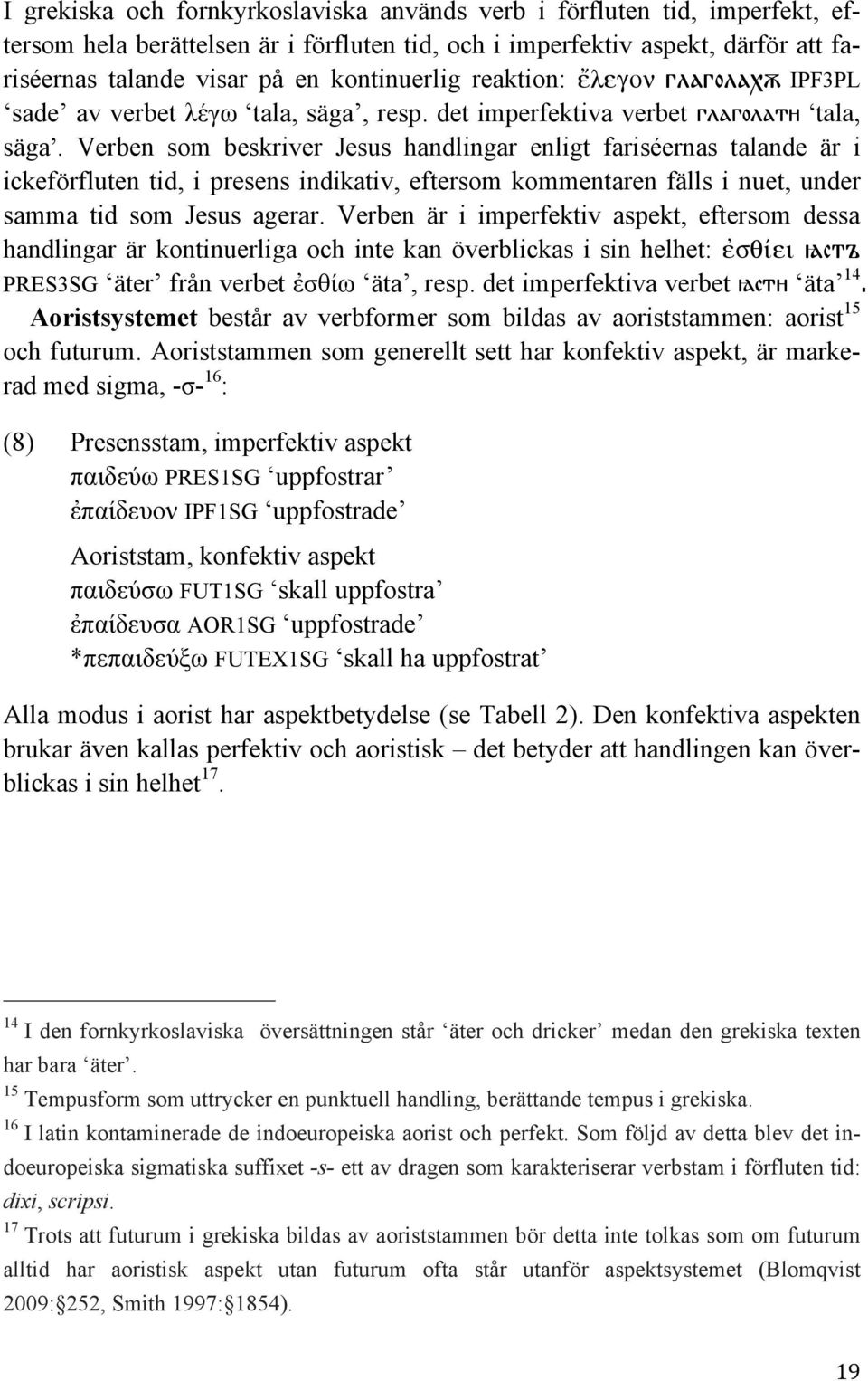 Verben som beskriver Jesus handlingar enligt fariséernas talande är i ickeförfluten tid, i presens indikativ, eftersom kommentaren fälls i nuet, under samma tid som Jesus agerar.