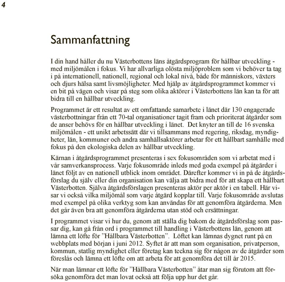 Med hjälp av åtgärdsprogrammet kommer vi en bit på vägen och visar på steg som olika aktörer i Västerbottens län kan ta för att bidra till en hållbar utveckling.