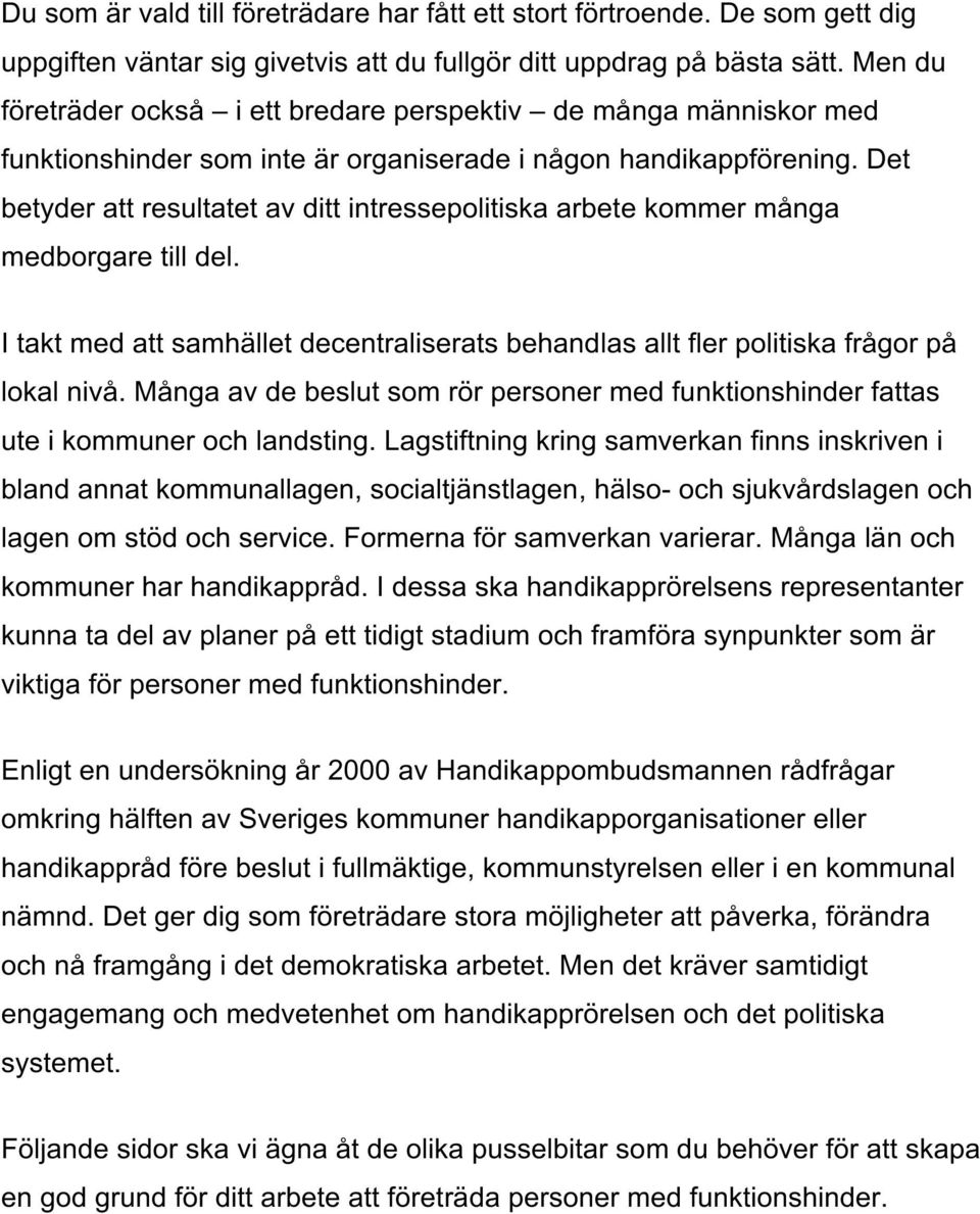 Det betyder att resultatet av ditt intressepolitiska arbete kommer många medborgare till del. I takt med att samhället decentraliserats behandlas allt fler politiska frågor på lokal nivå.