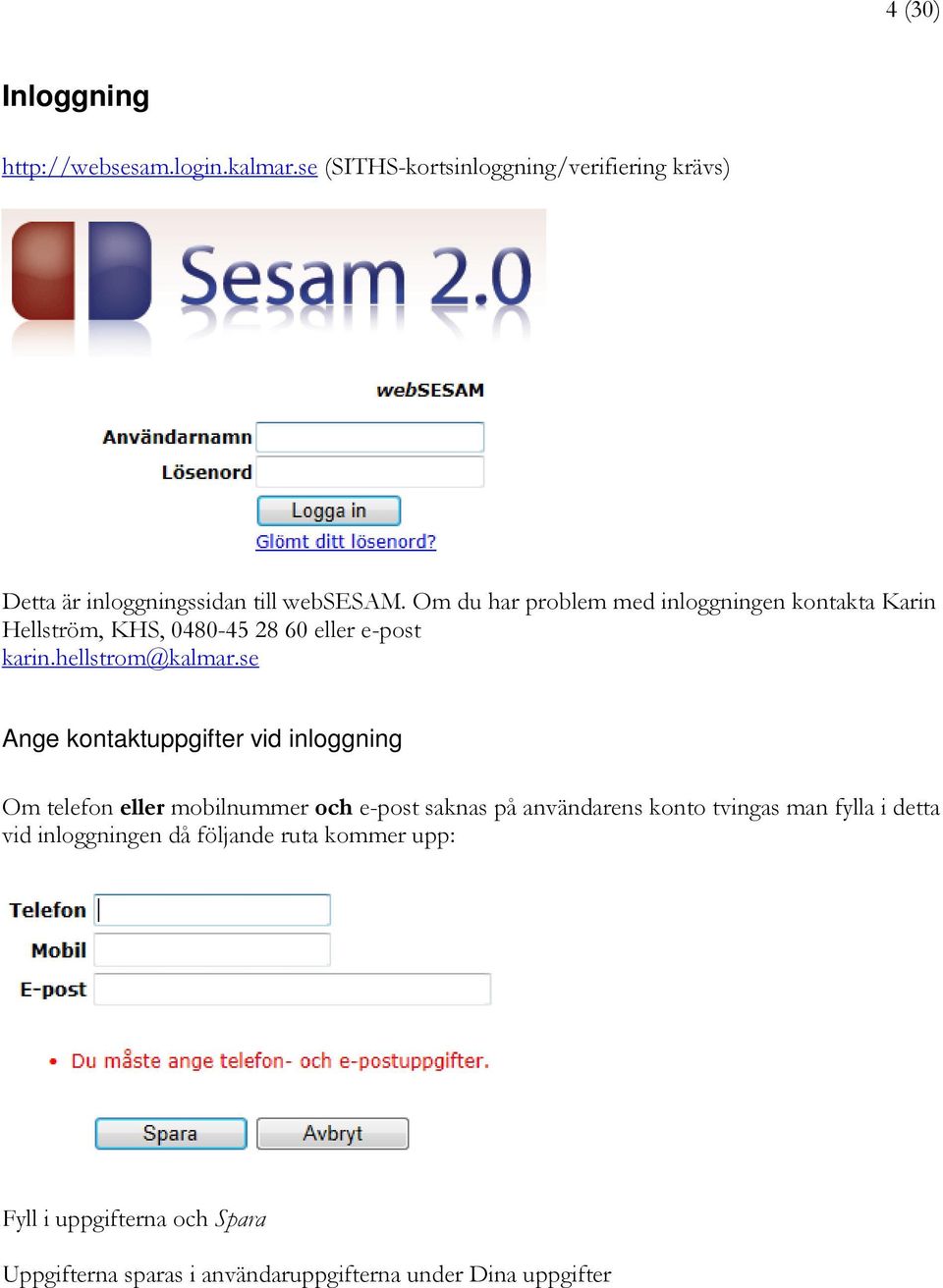 Om du har problem med inloggningen kontakta Karin Hellström, KHS, 0480-45 28 60 eller e-post karin.hellstrom@kalmar.