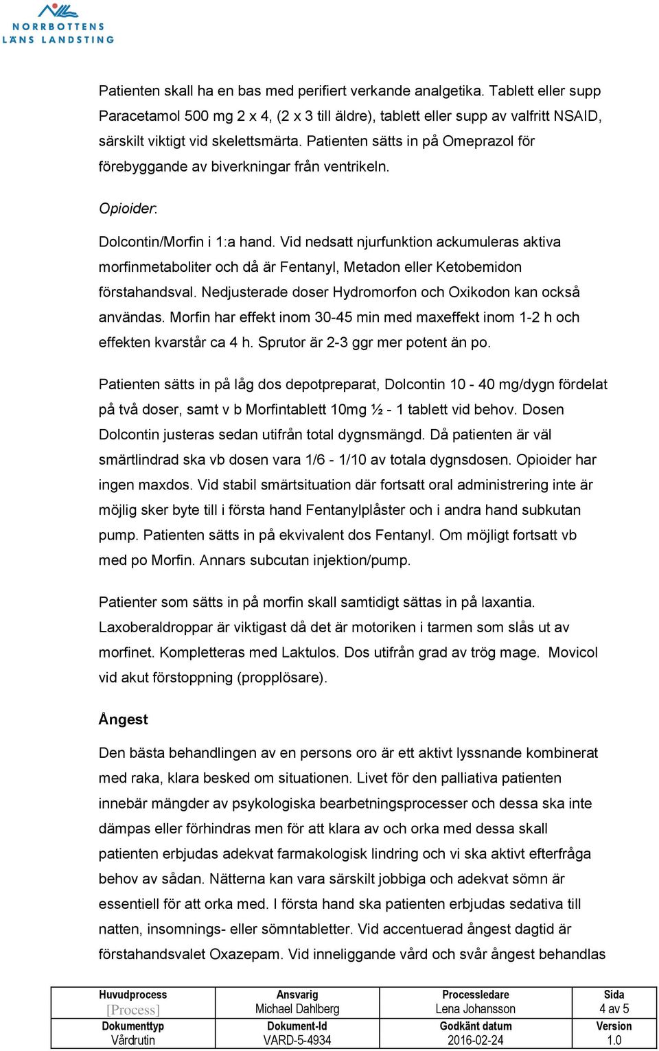 Vid nedsatt njurfunktion ackumuleras aktiva morfinmetaboliter och då är Fentanyl, Metadon eller Ketobemidon förstahandsval. Nedjusterade doser Hydromorfon och Oxikodon kan också användas.