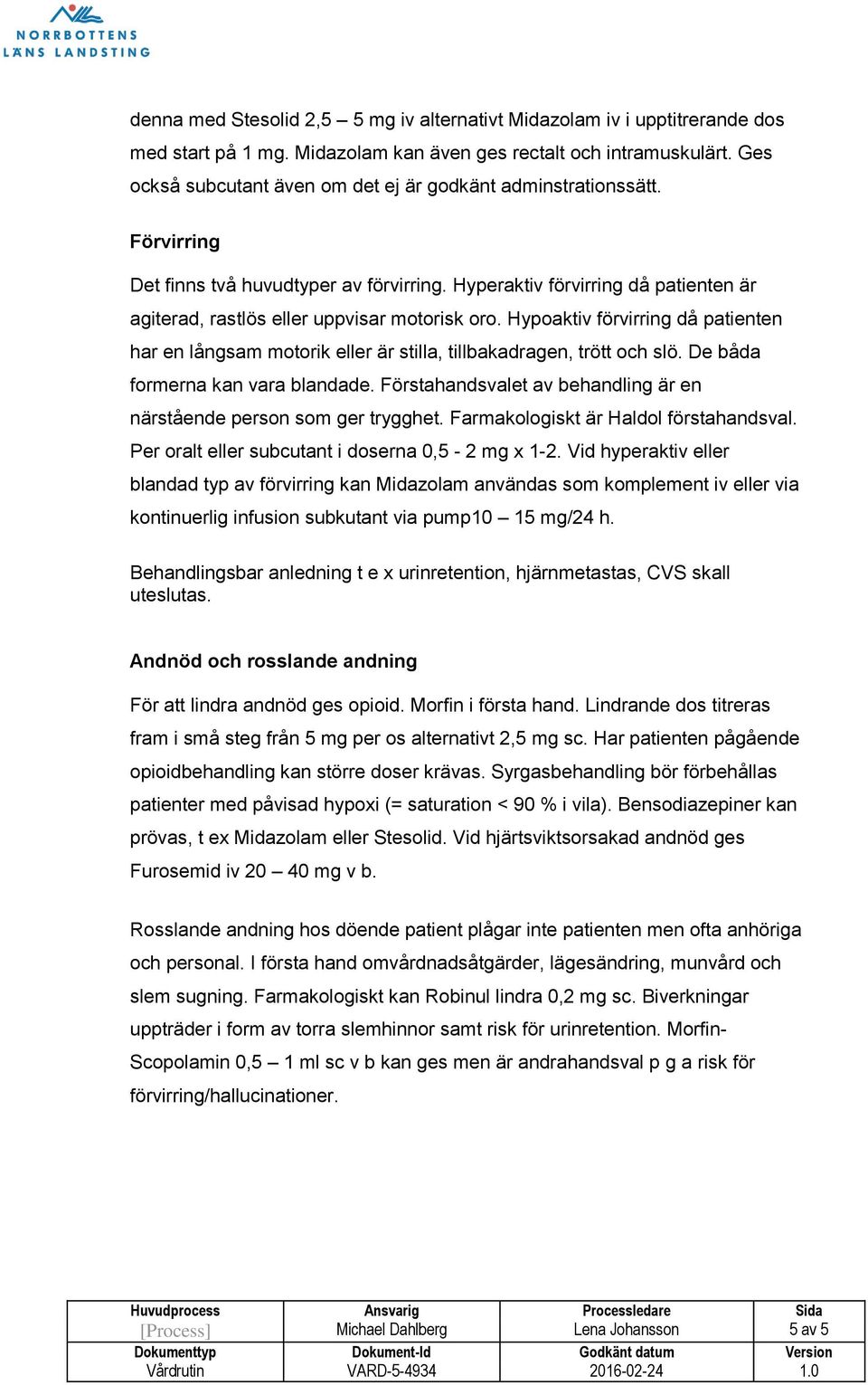 Hyperaktiv förvirring då patienten är agiterad, rastlös eller uppvisar motorisk oro. Hypoaktiv förvirring då patienten har en långsam motorik eller är stilla, tillbakadragen, trött och slö.