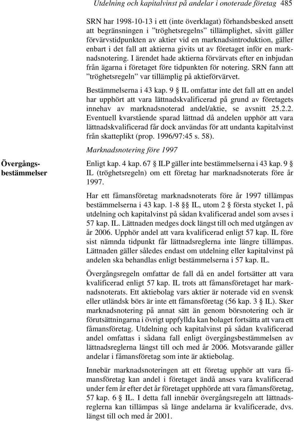 I ärendet hade aktierna förvärvats efter en inbjudan från ägarna i företaget före tidpunkten för notering. SRN fann att tröghetsregeln var tillämplig på aktieförvärvet. Bestämmelserna i 43 kap.