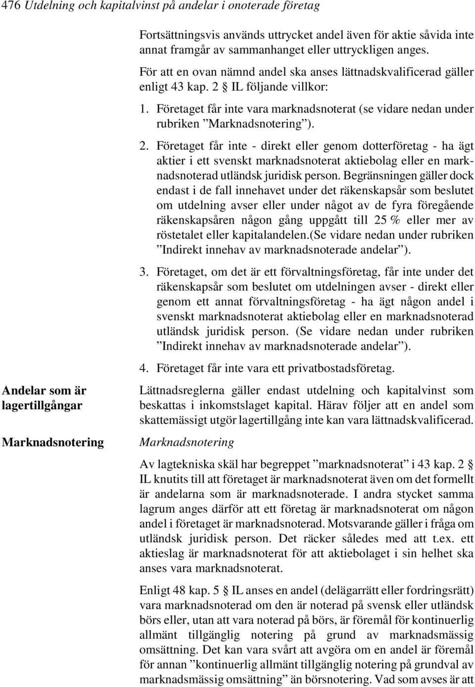 Företaget får inte vara marknadsnoterat (se vidare nedan under rubriken Marknadsnotering ). 2.