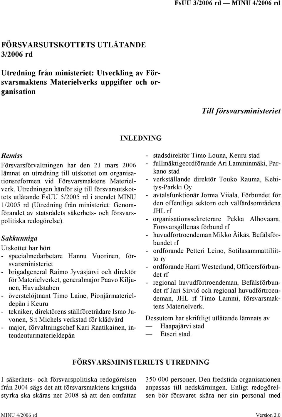 Utredningen hänför sig till försvarsutskottets utlåtande FsUU 5/2005 rd i ärendet MINU 1/2005 rd (Utredning från ministeriet: Genomförandet av statsrådets säkerhets- och försvarspolitiska