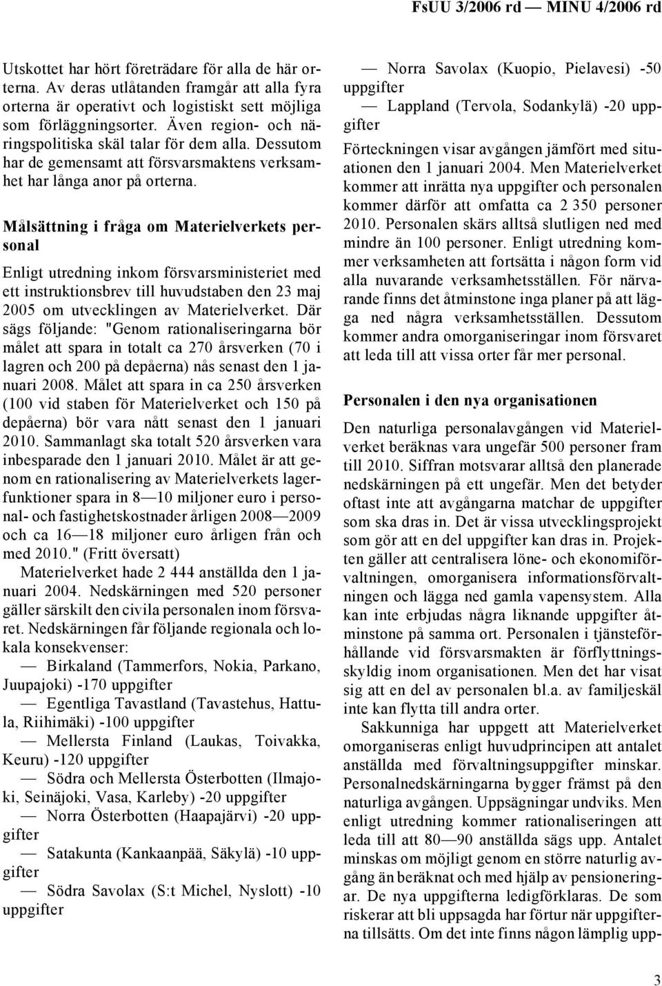 Målsättning i fråga om Materielverkets personal Enligt utredning inkom försvarsministeriet med ett instruktionsbrev till huvudstaben den 23 maj 2005 om utvecklingen av Materielverket.