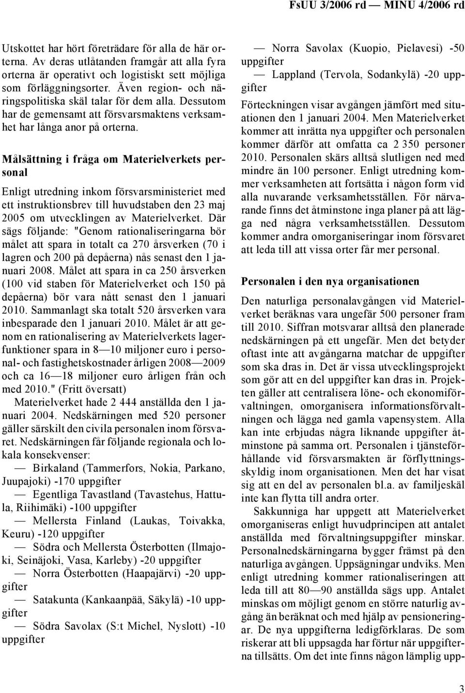 Målsättning i fråga om Materielverkets personal Enligt utredning inkom försvarsministeriet med ett instruktionsbrev till huvudstaben den 23 maj 2005 om utvecklingen av Materielverket.