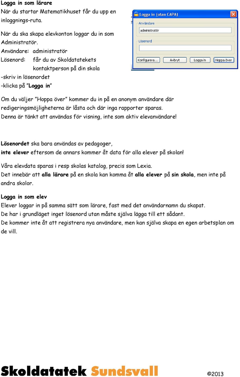 redigeringsmöjligheterna är låsta och där inga rapporter sparas. Denna är tänkt att användas för visning, inte som aktiv elevanvändare!