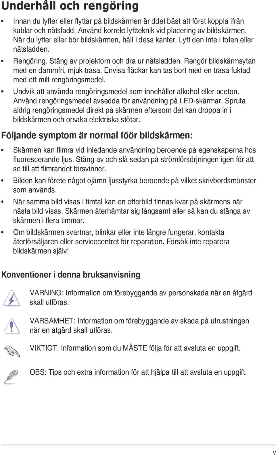 Envisa fläckar kan tas bort med en trasa fuktad med ett milt rengöringsmedel. Undvik att använda rengöringsmedel som innehåller alkohol eller aceton.