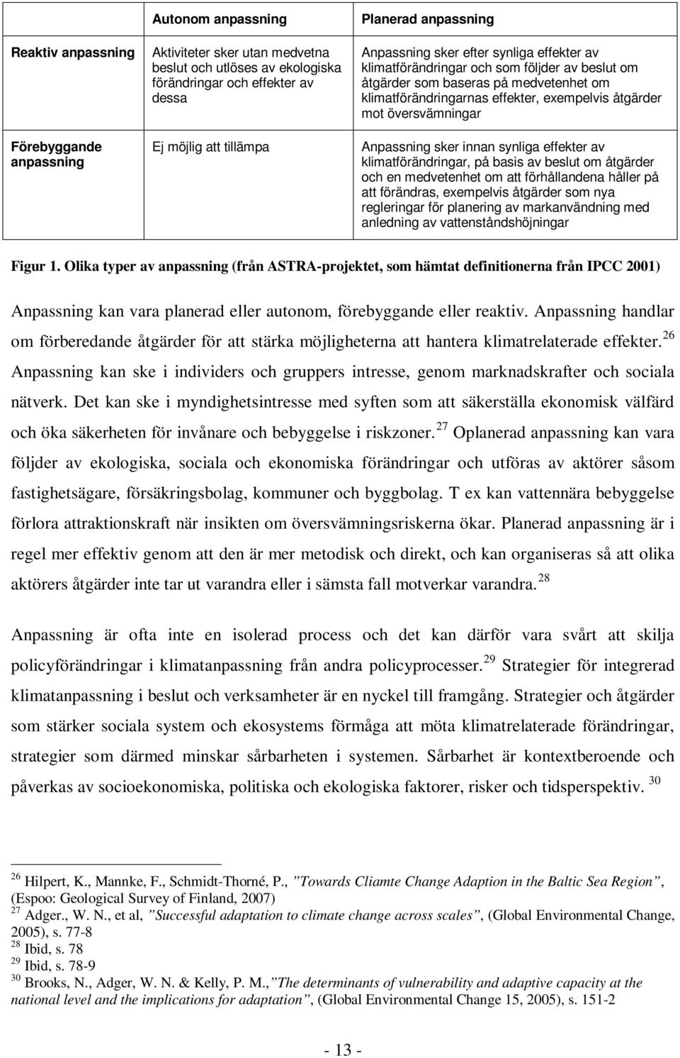 översvämningar Anpassning sker innan synliga effekter av klimatförändringar, på basis av beslut om åtgärder och en medvetenhet om att förhållandena håller på att förändras, exempelvis åtgärder som