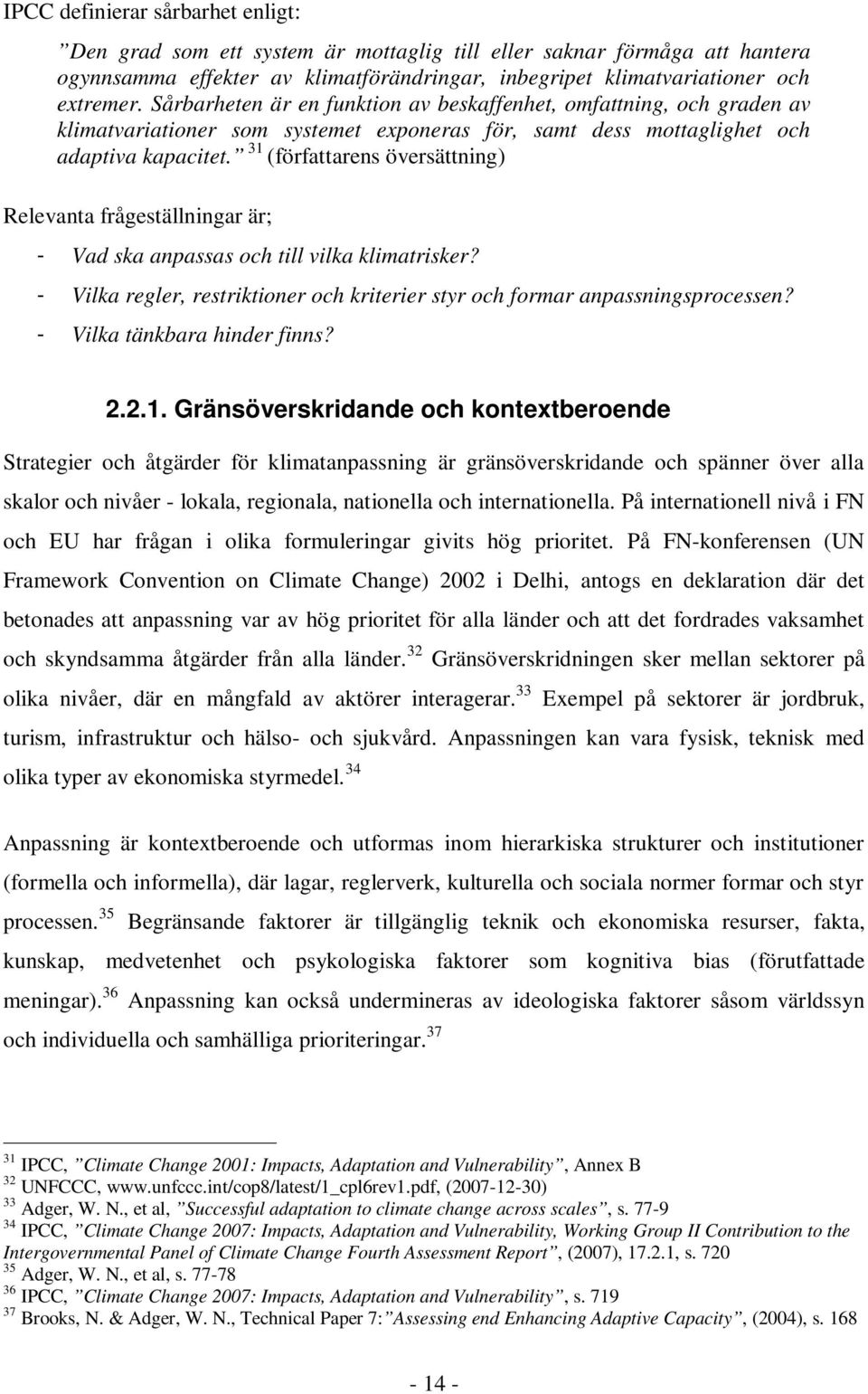 31 (författarens översättning) Relevanta frågeställningar är; - Vad ska anpassas och till vilka klimatrisker? - Vilka regler, restriktioner och kriterier styr och formar anpassningsprocessen?