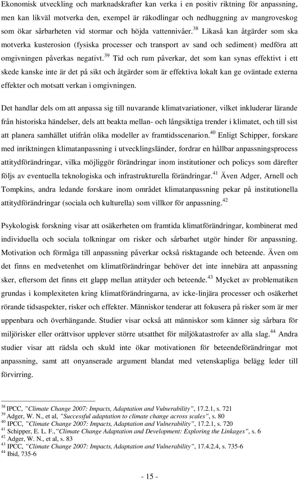 39 Tid och rum påverkar, det som kan synas effektivt i ett skede kanske inte är det på sikt och åtgärder som är effektiva lokalt kan ge oväntade externa effekter och motsatt verkan i omgivningen.