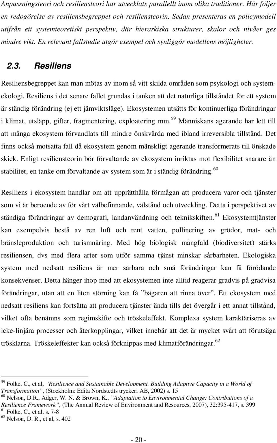 En relevant fallstudie utgör exempel och synliggör modellens möjligheter. 2.3. Resiliens Resiliensbegreppet kan man mötas av inom så vitt skilda områden som psykologi och systemekologi.