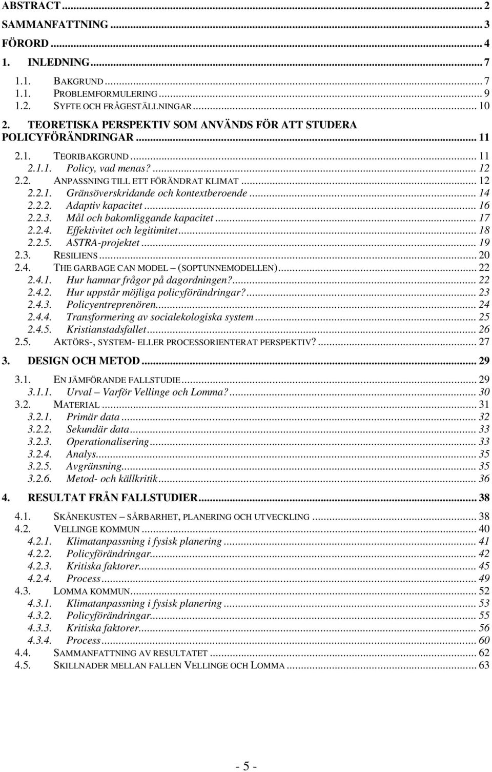 .. 14 2.2.2. Adaptiv kapacitet... 16 2.2.3. Mål och bakomliggande kapacitet... 17 2.2.4. Effektivitet och legitimitet... 18 2.2.5. ASTRA-projektet... 19 2.3. RESILIENS... 20 2.4. THE GARBAGE CAN MODEL (SOPTUNNEMODELLEN).