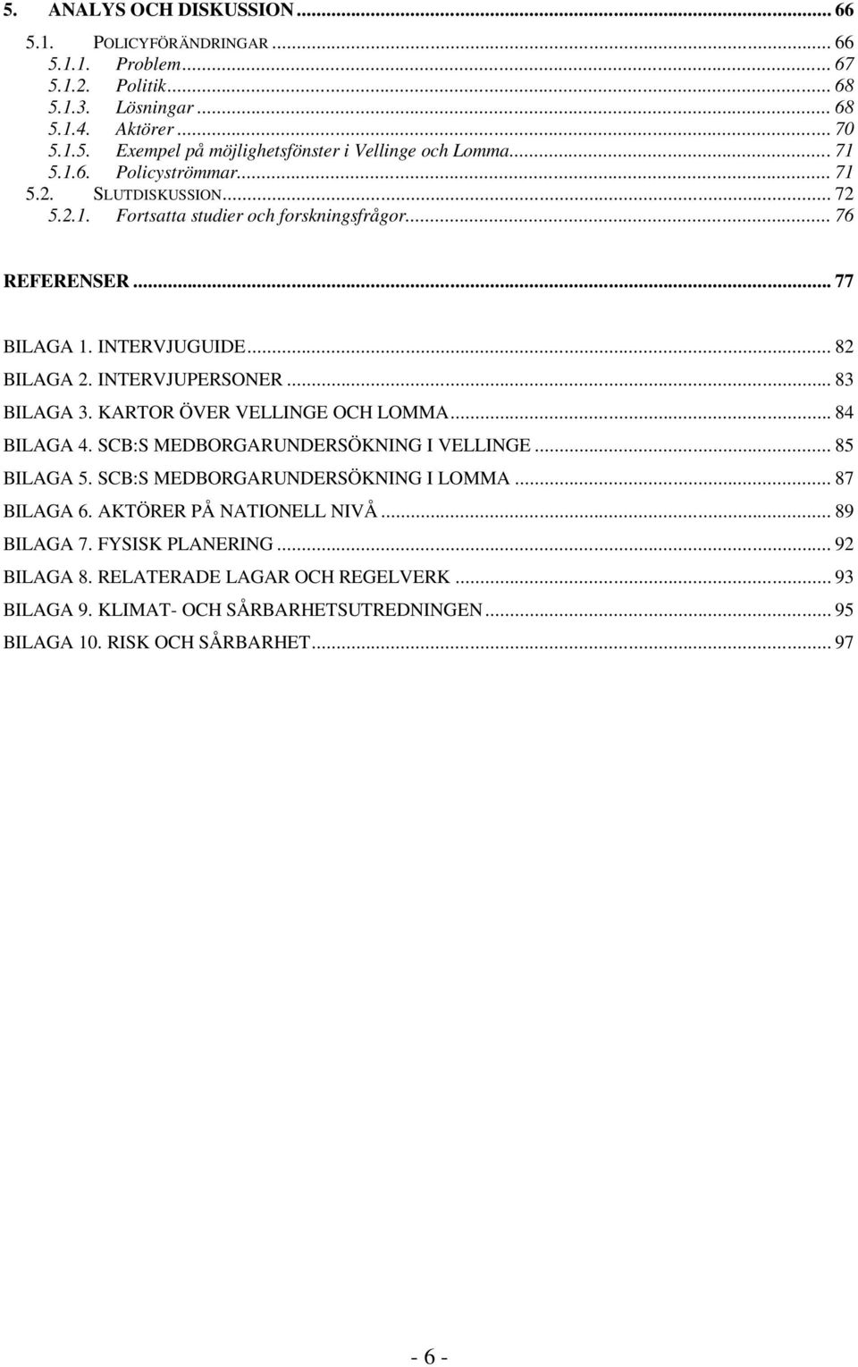 .. 83 BILAGA 3. KARTOR ÖVER VELLINGE OCH LOMMA... 84 BILAGA 4. SCB:S MEDBORGARUNDERSÖKNING I VELLINGE... 85 BILAGA 5. SCB:S MEDBORGARUNDERSÖKNING I LOMMA... 87 BILAGA 6.