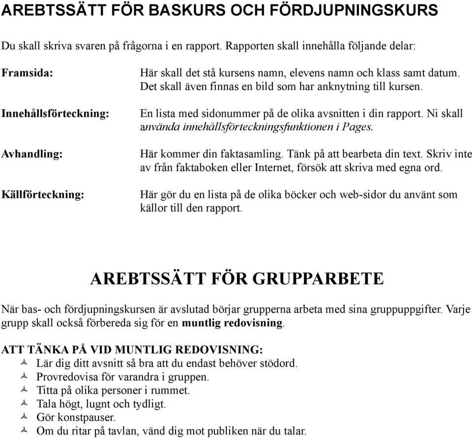 Det skall även finnas en bild som har anknytning till kursen. En lista med sidonummer på de olika avsnitten i din rapport. Ni skall använda innehållsförteckningsfunktionen i Pages.