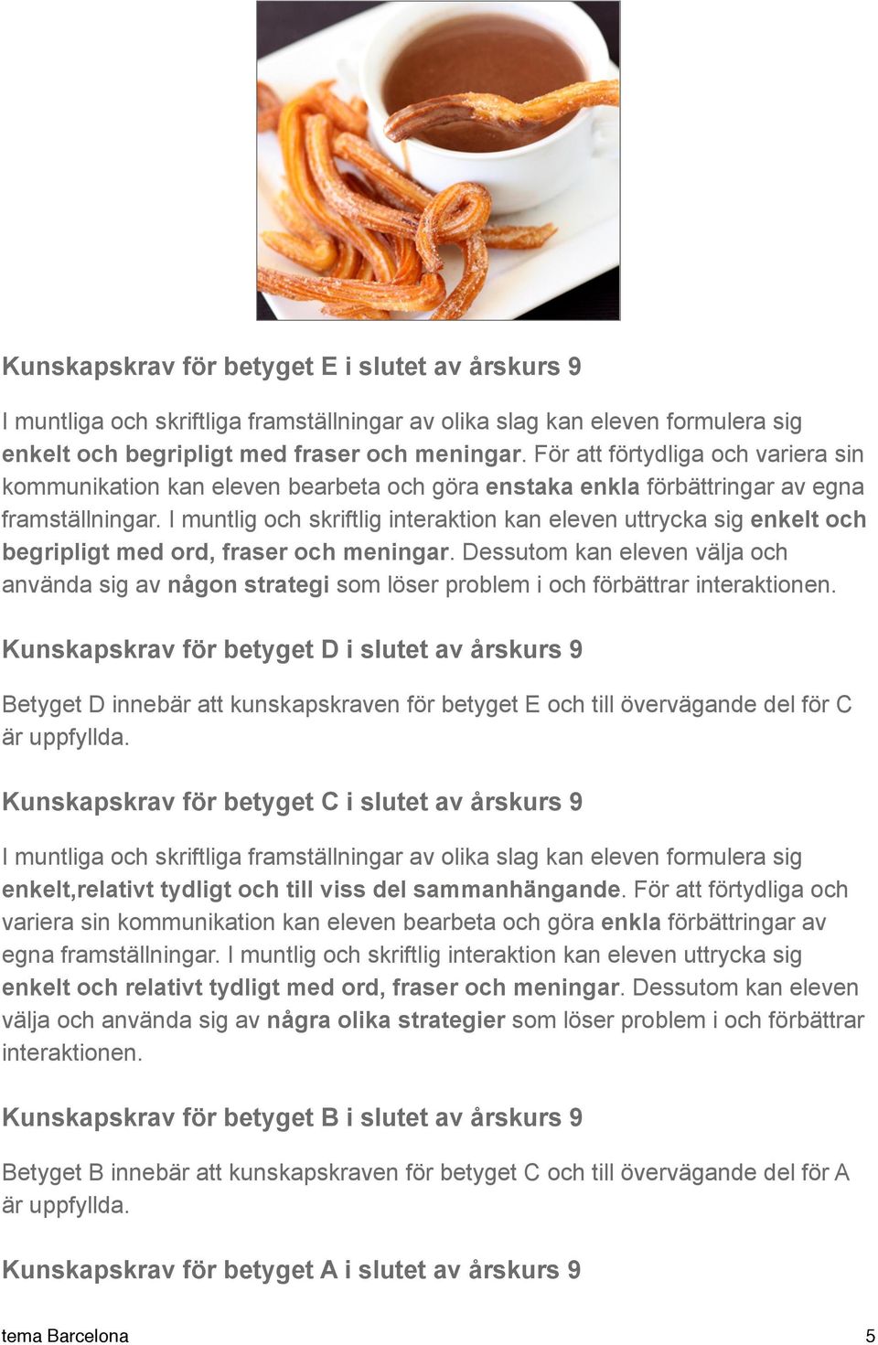 I muntlig och skriftlig interaktion kan eleven uttrycka sig enkelt och begripligt med ord, fraser och meningar.