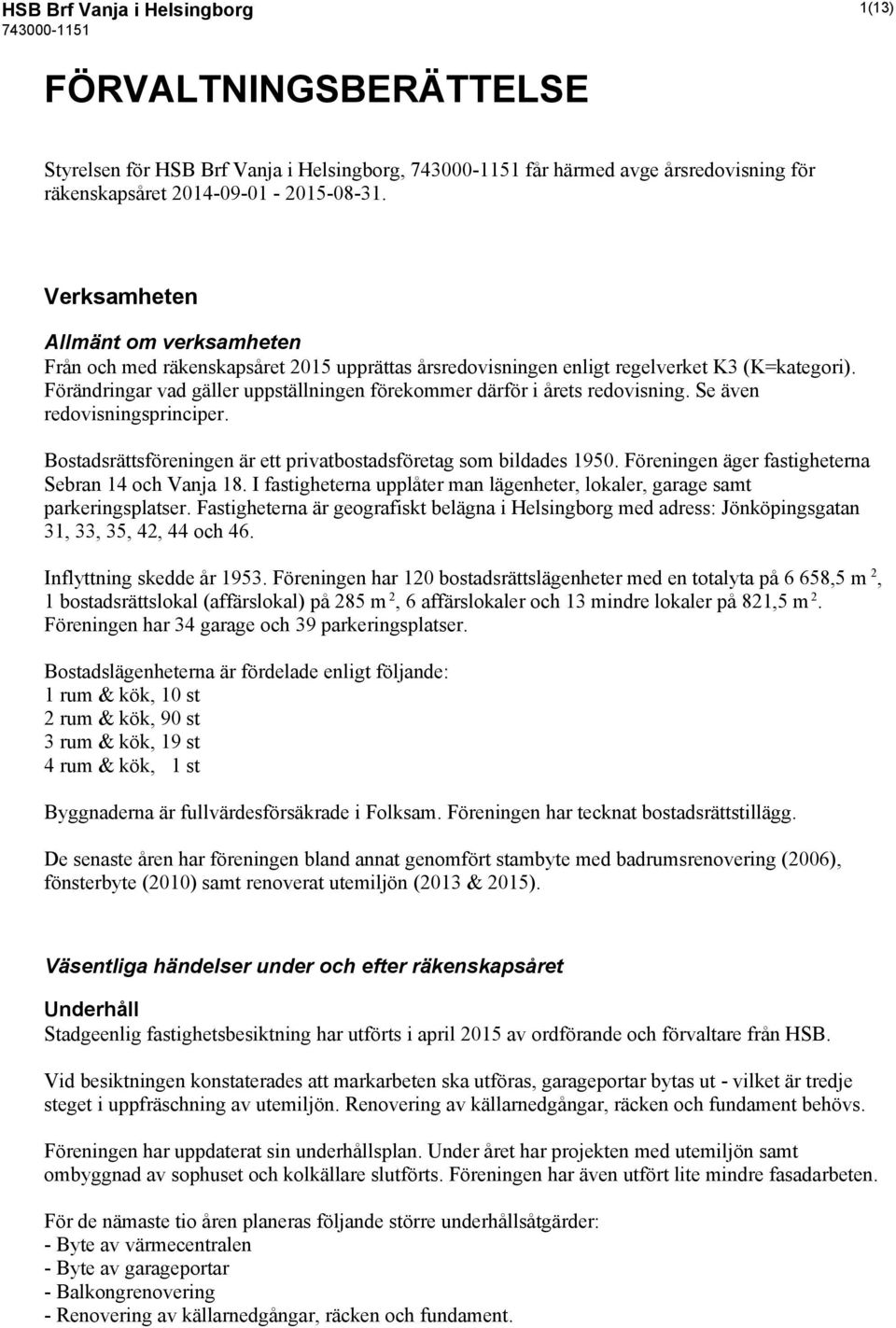 Förändringar vad gäller uppställningen förekommer därför i årets redovisning. Se även redovisningsprinciper. Bostadsrättsföreningen är ett privatbostadsföretag som bildades 1950.