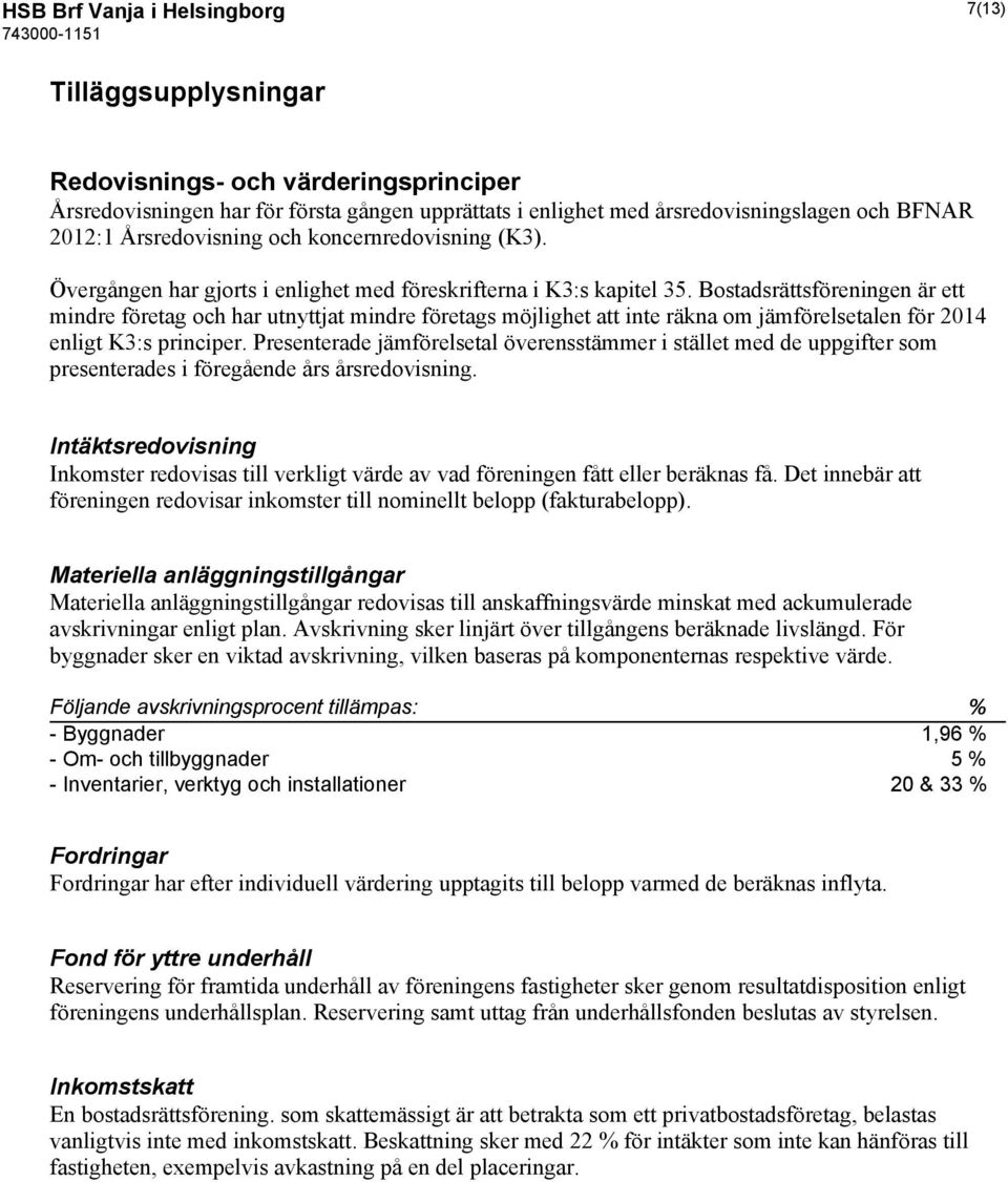 Bostadsrättsföreningen är ett mindre företag och har utnyttjat mindre företags möjlighet att inte räkna om jämförelsetalen för 2014 enligt K3:s principer.