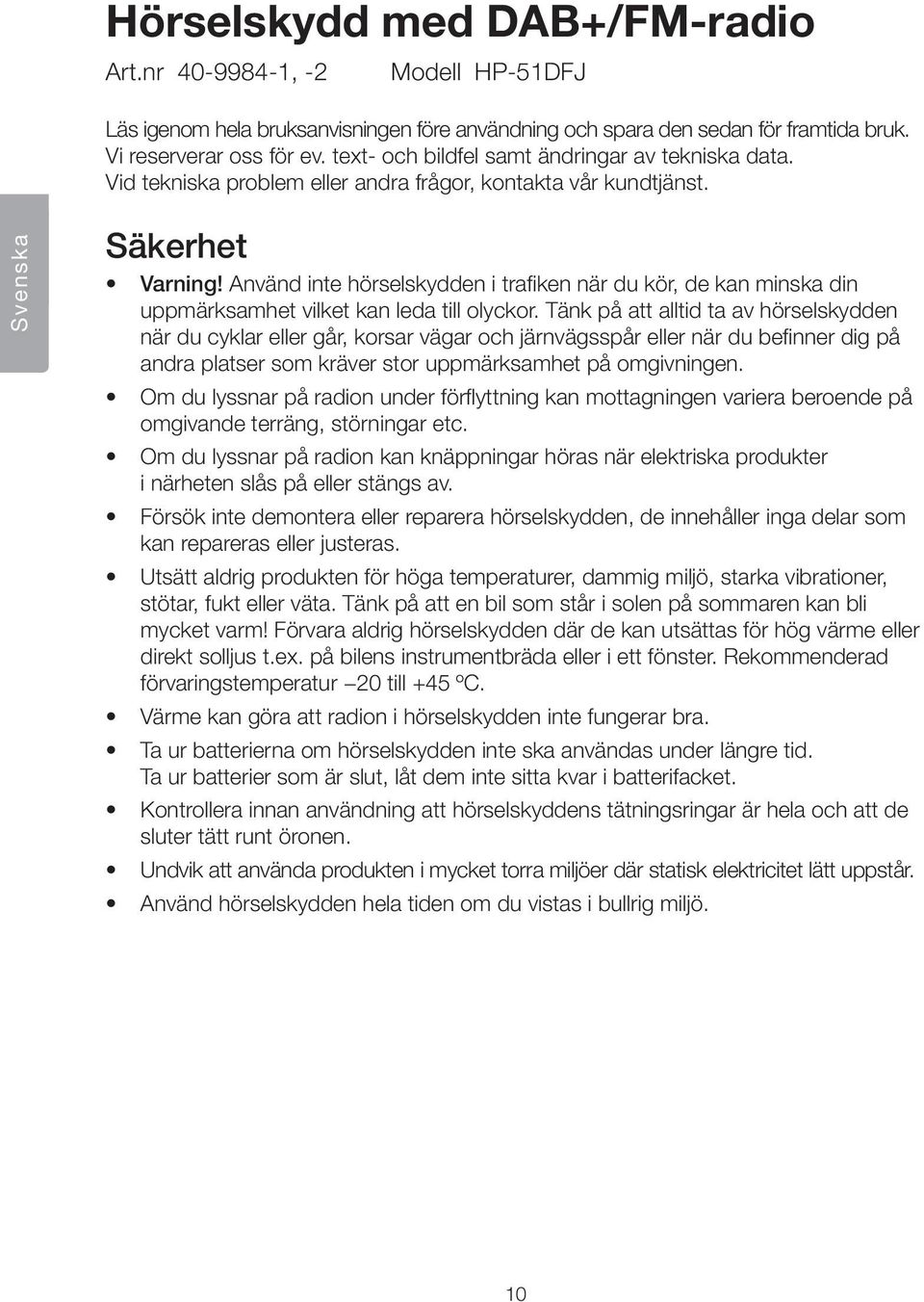 Använd inte hörselskydden i trafiken när du kör, de kan minska din uppmärksamhet vilket kan leda till olyckor.