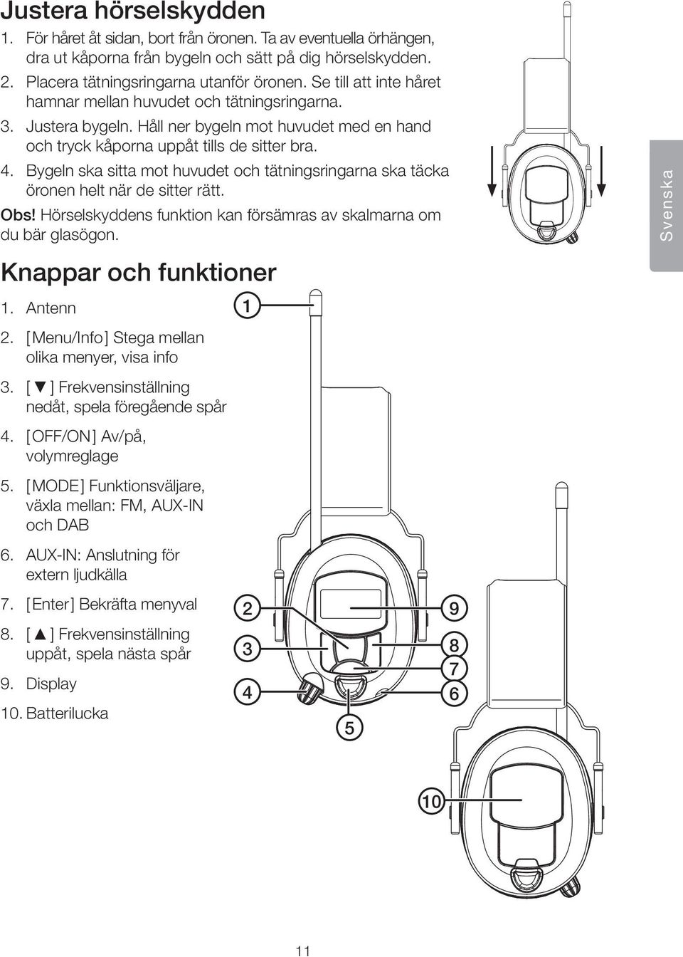 Bygeln ska sitta mot huvudet och tätningsringarna ska täcka öronen helt när de sitter rätt. Obs! Hörselskyddens funktion kan försämras av skalmarna om du bär glasögon. Knappar och funktioner 1.