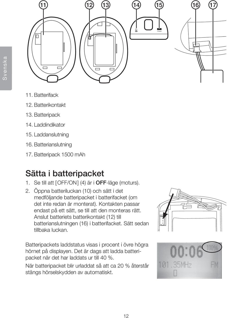 Kontakten passar endast på ett sätt, se till att den monteras rätt. Anslut batteriets batterikontakt (12) till batterianslutningen (16) i batterifacket. Sätt sedan tillbaka luckan.