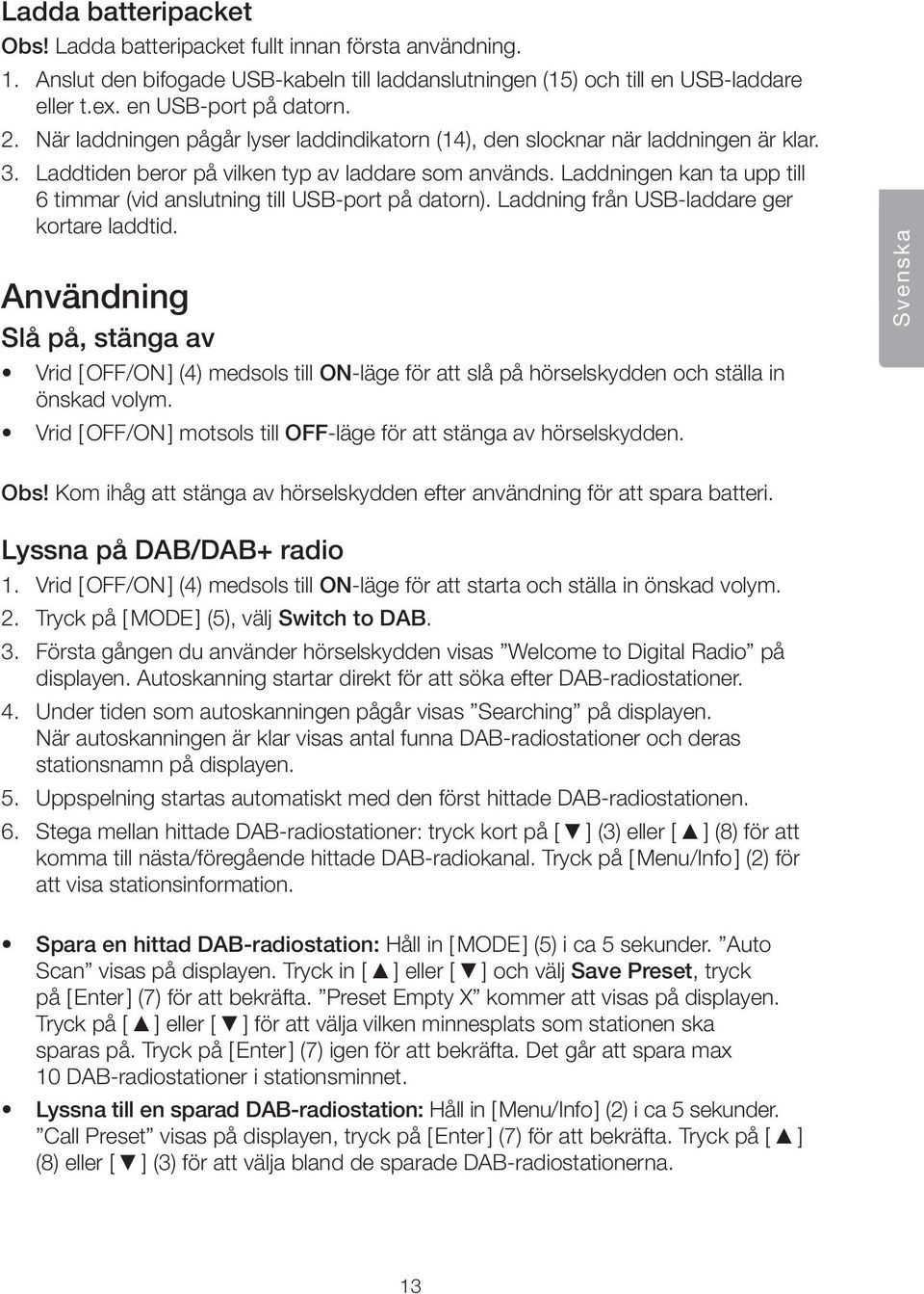 Laddningen kan ta upp till 6 timmar (vid anslutning till USB-port på datorn). Laddning från USB-laddare ger kortare laddtid.