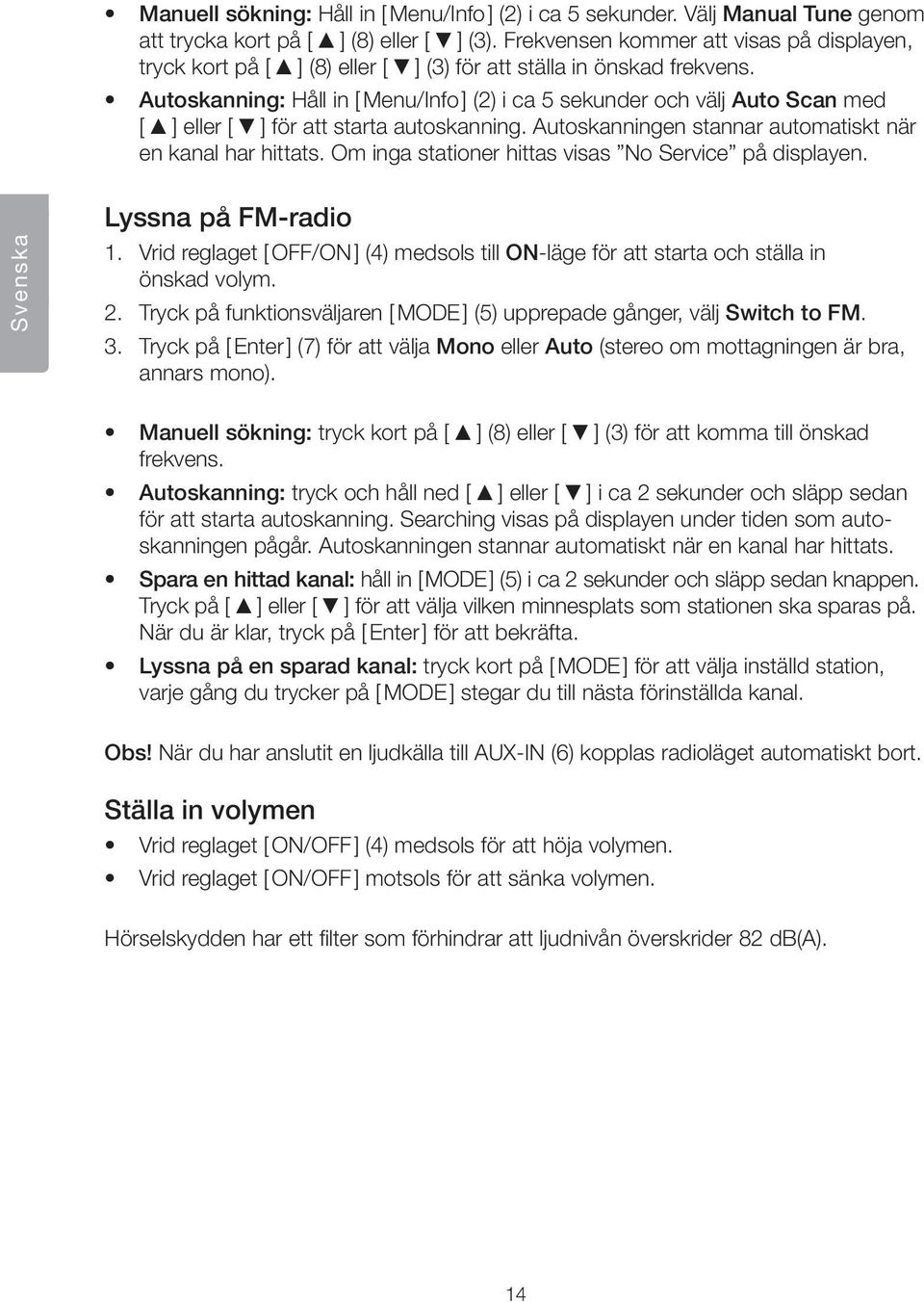 Autoskanning: Håll in [ Menu/Info ] (2) i ca 5 sekunder och välj Auto Scan med [ ] eller [ ] för att starta autoskanning. Autoskanningen stannar automatiskt när en kanal har hittats.