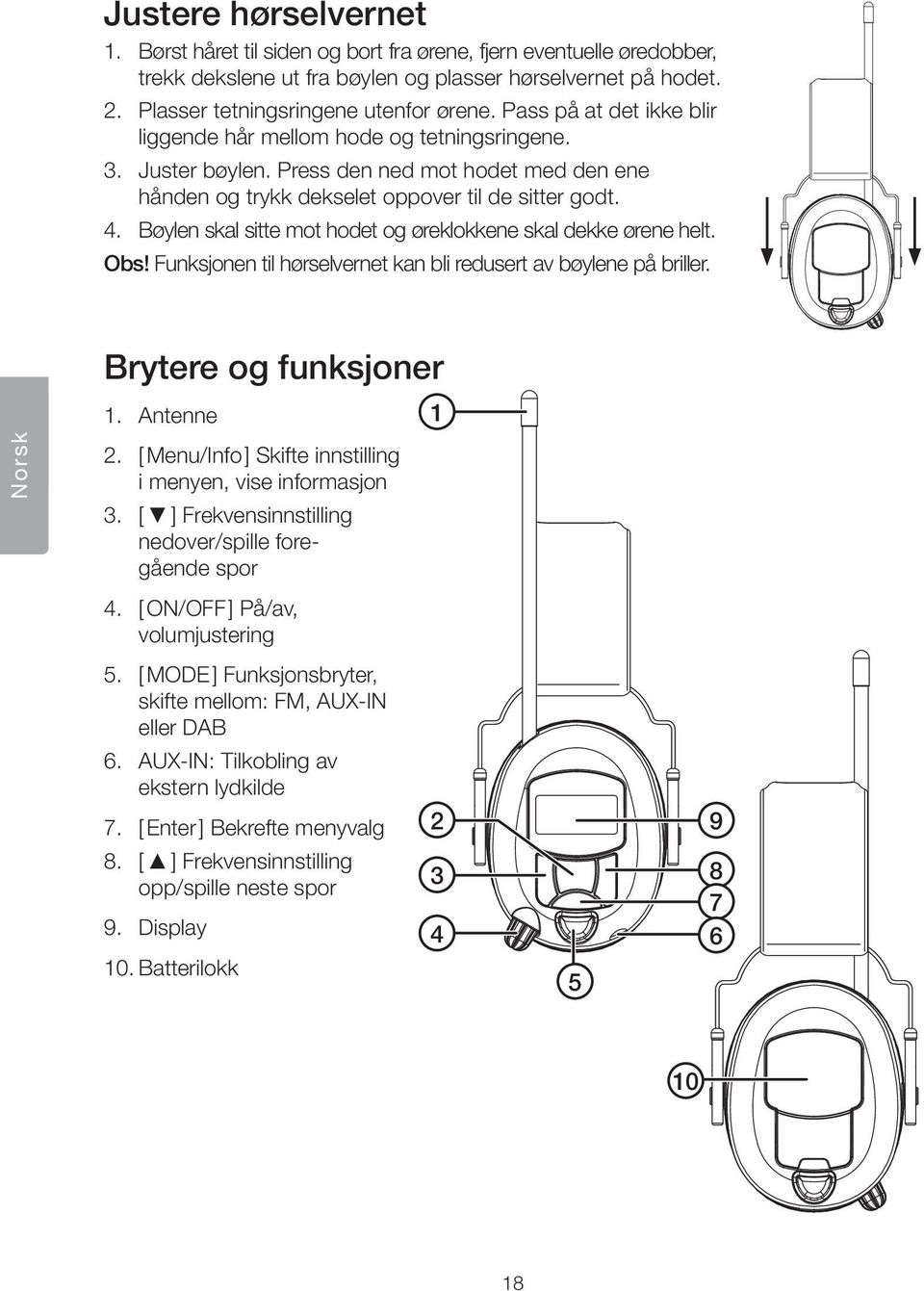 Bøylen skal sitte mot hodet og øreklokkene skal dekke ørene helt. Obs! Funksjonen til hørselvernet kan bli redusert av bøylene på briller. Norsk Brytere og funksjoner 1. Antenne 2.