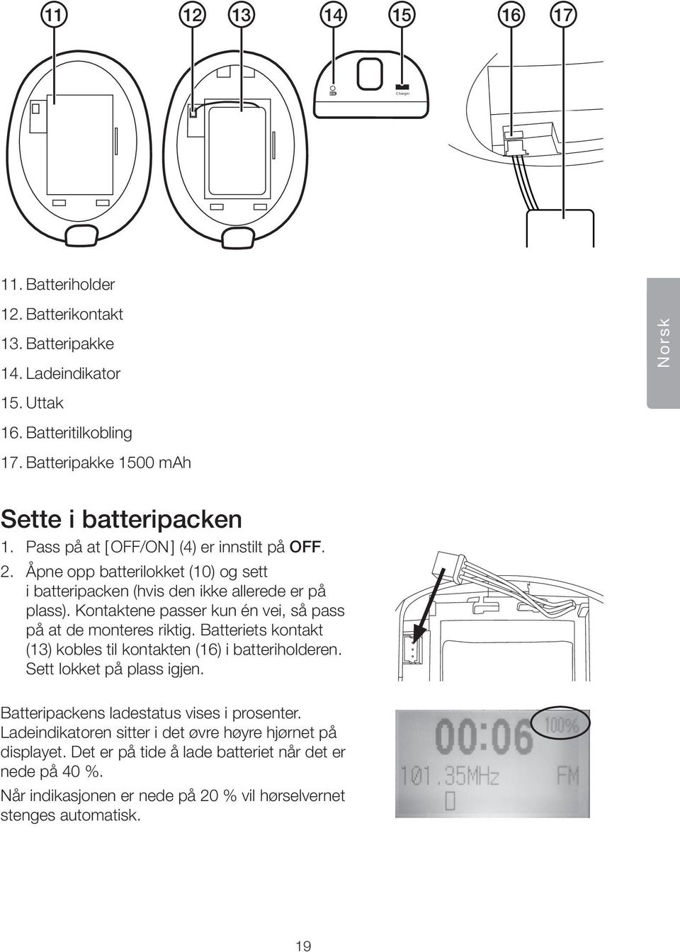 Åpne opp batterilokket (10) og sett i batteripacken (hvis den ikke allerede er på plass). Kontaktene passer kun én vei, så pass på at de monteres riktig.