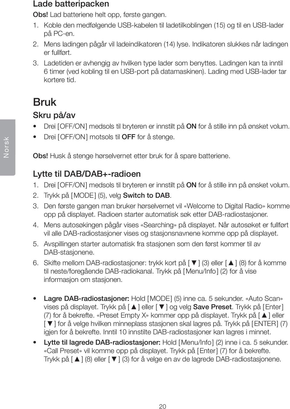 Ladingen kan ta inntil 6 timer (ved kobling til en USB-port på datamaskinen). Lading med USB-lader tar kortere tid.