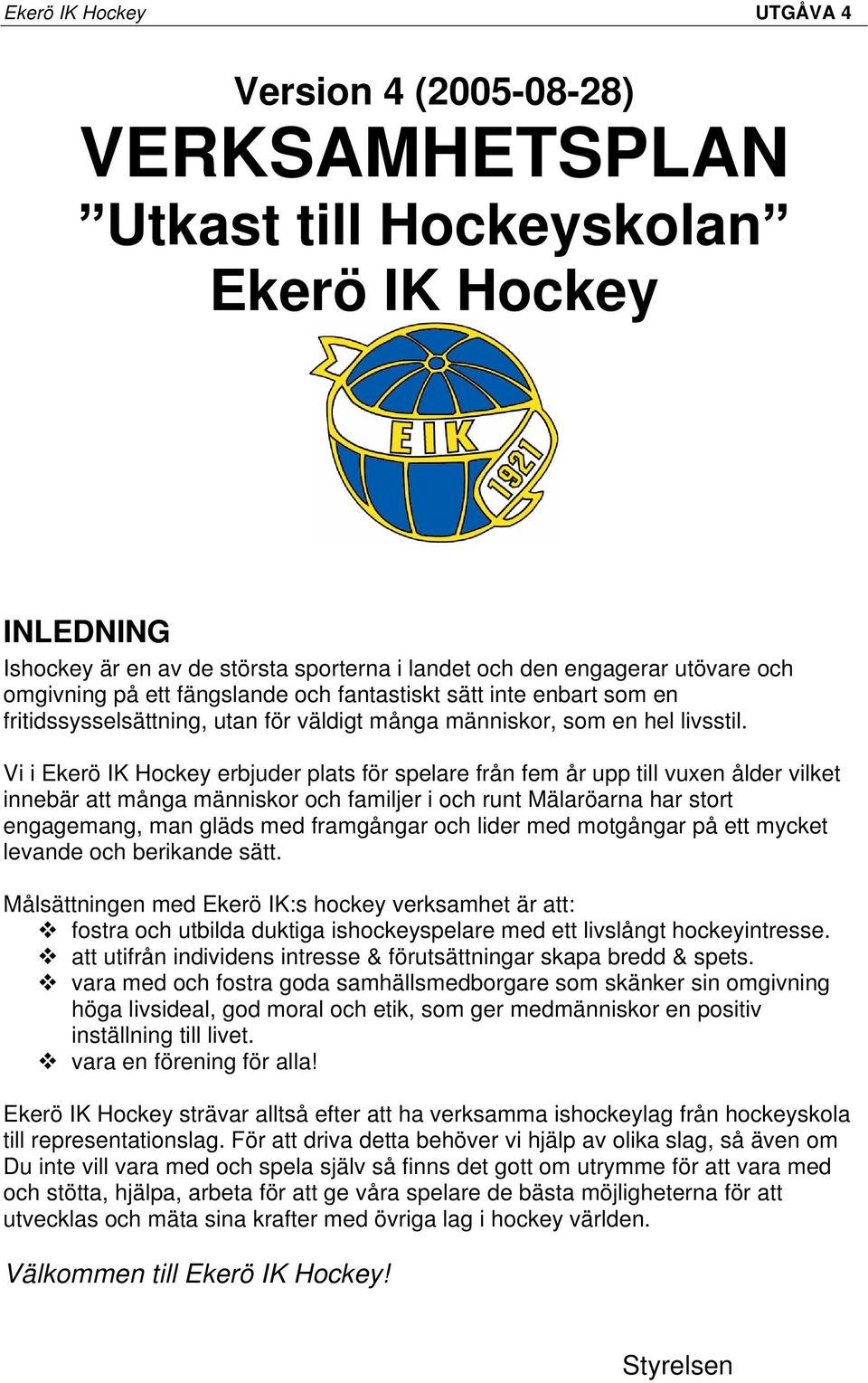 Vi i Ekerö IK Hockey erbjuder plats för spelare från fem år upp till vuxen ålder vilket innebär att många människor och familjer i och runt Mälaröarna har stort engagemang, man gläds med framgångar