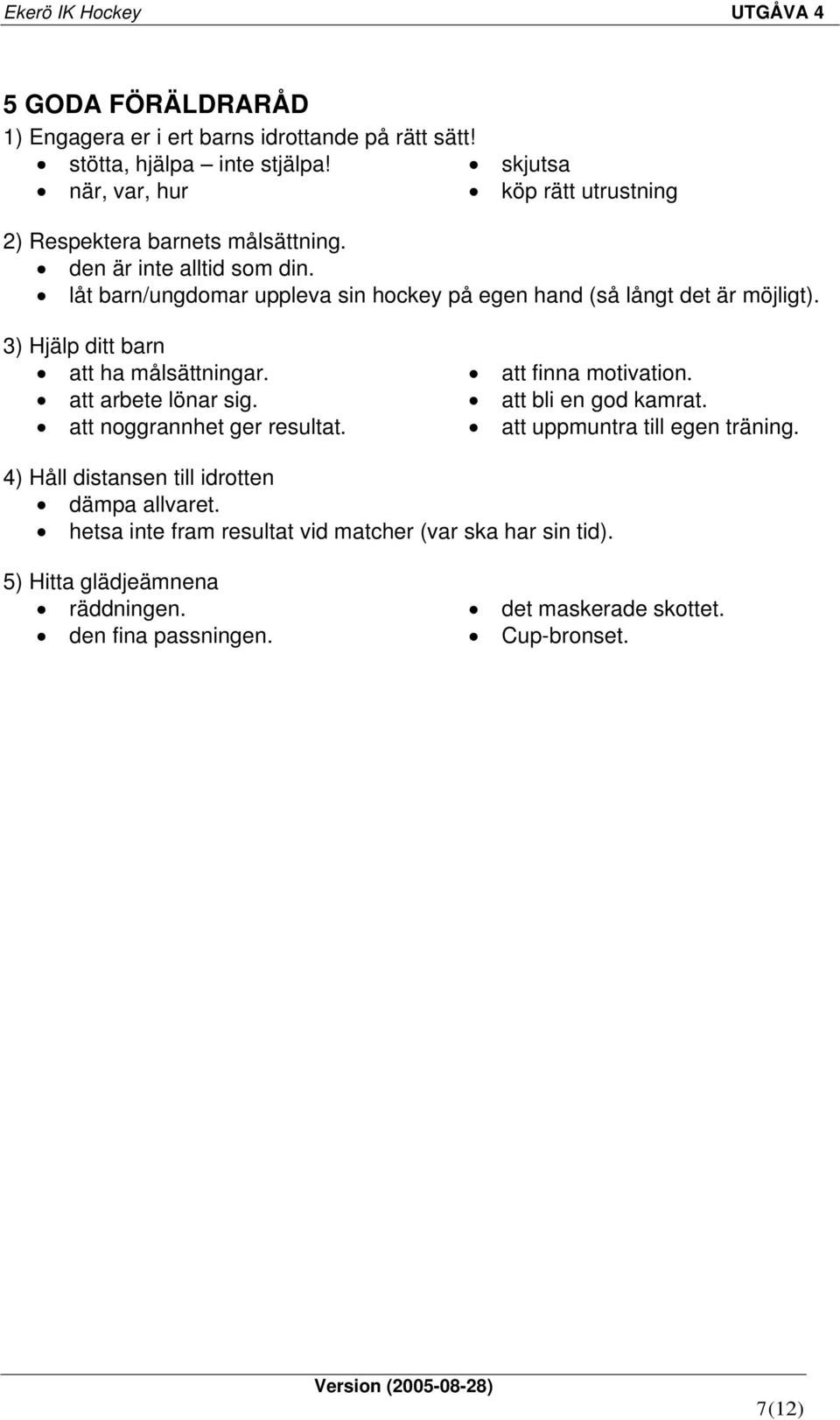 låt barn/ungdomar uppleva sin hockey på egen hand (så långt det är möjligt). 3) Hjälp ditt barn att ha målsättningar. att arbete lönar sig.