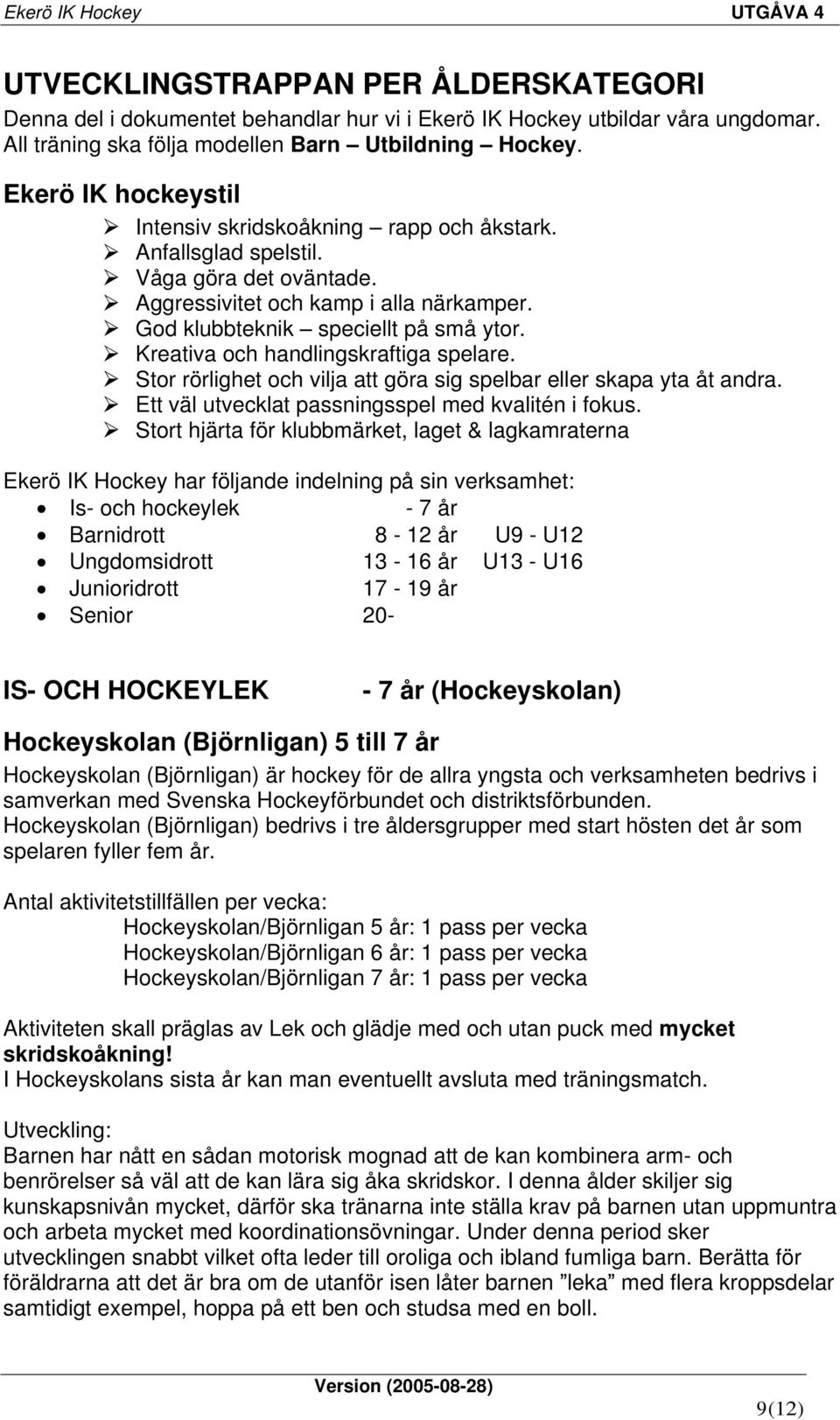 Kreativa och handlingskraftiga spelare. Stor rörlighet och vilja att göra sig spelbar eller skapa yta åt andra. Ett väl utvecklat passningsspel med kvalitén i fokus.