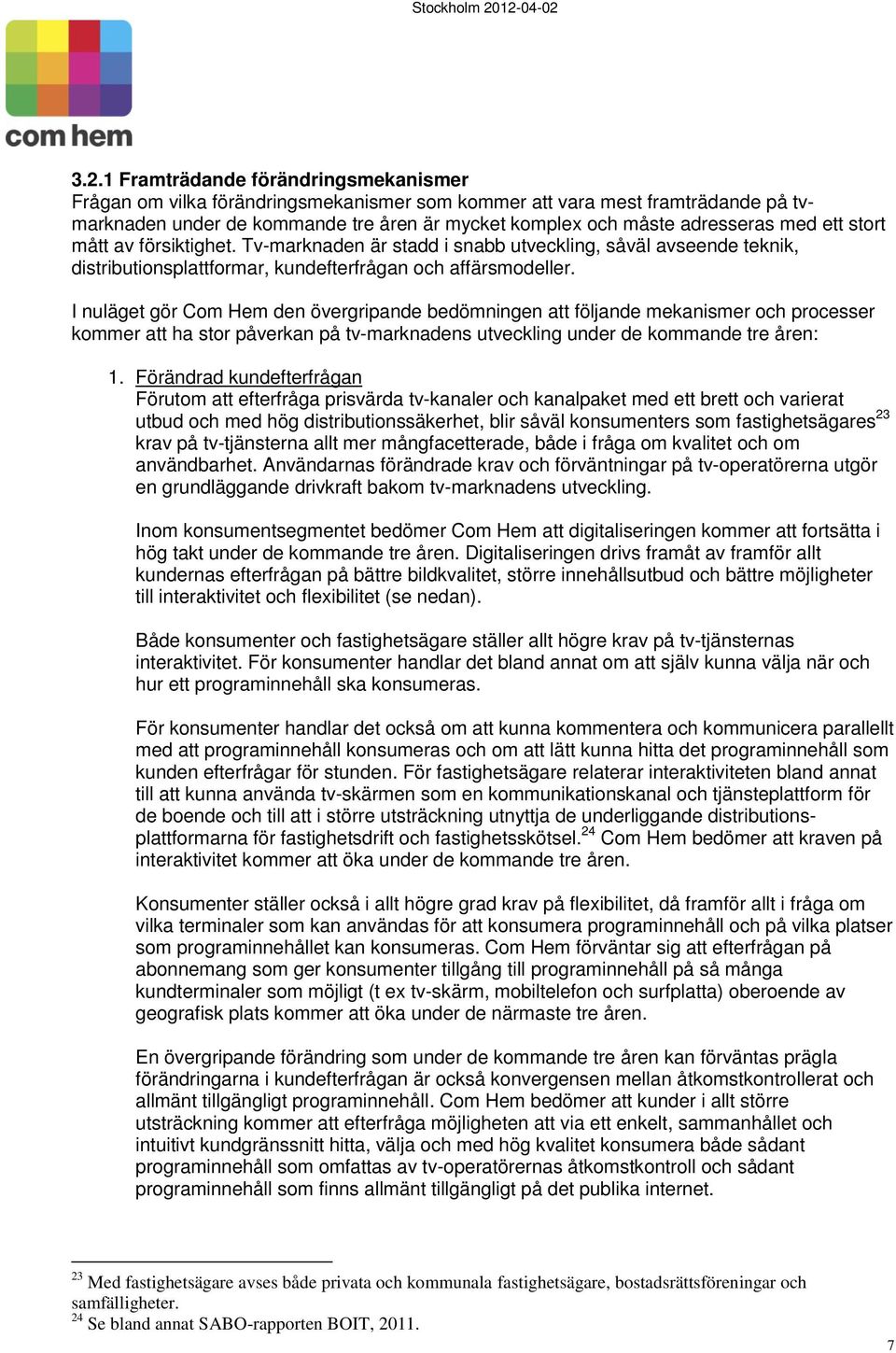 I nuläget gör Com Hem den övergripande bedömningen att följande mekanismer och processer kommer att ha stor påverkan på tv-marknadens utveckling under de kommande tre åren: 1.