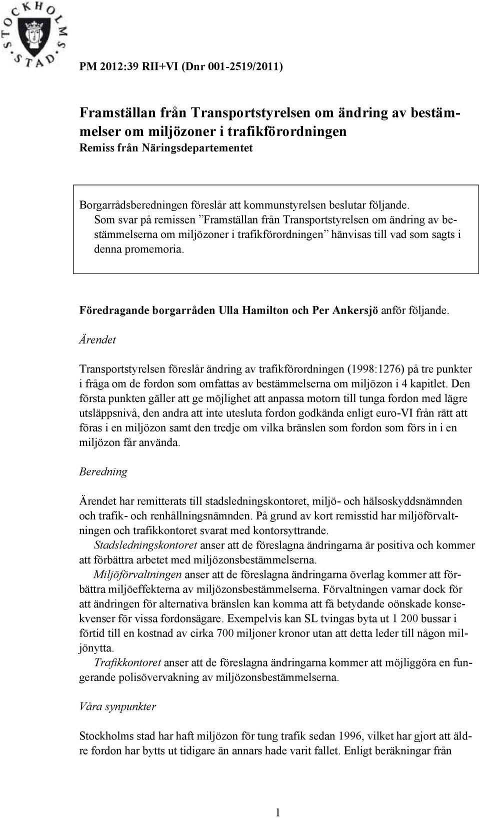 Som svar på remissen Framställan från Transportstyrelsen om ändring av bestämmelserna om miljözoner i trafikförordningen hänvisas till vad som sagts i denna promemoria.