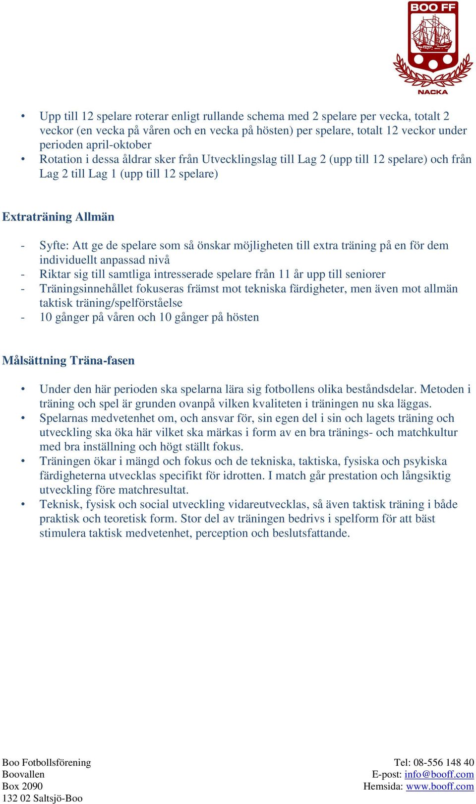 möjligheten till extra träning på en för dem individuellt anpassad nivå - Riktar sig till samtliga intresserade spelare från 11 år upp till seniorer - Träningsinnehållet fokuseras främst mot tekniska