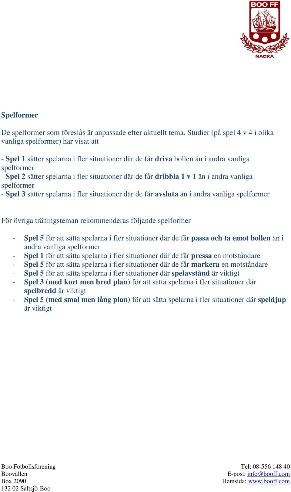 situationer där de får dribbla 1 v 1 än i andra vanliga spelformer - Spel 3 sätter spelarna i fler situationer där de får avsluta än i andra vanliga spelformer För övriga träningsteman rekommenderas