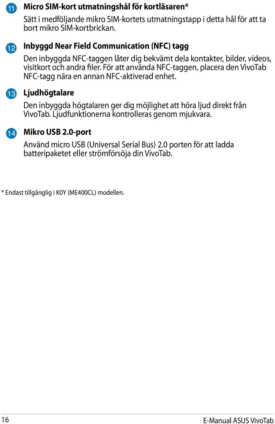 För att använda NFC-taggen, placera den VivoTab NFC-tagg nära en annan NFC-aktiverad enhet. Ljudhögtalare Den inbyggda högtalaren ger dig möjlighet att höra ljud direkt från VivoTab.