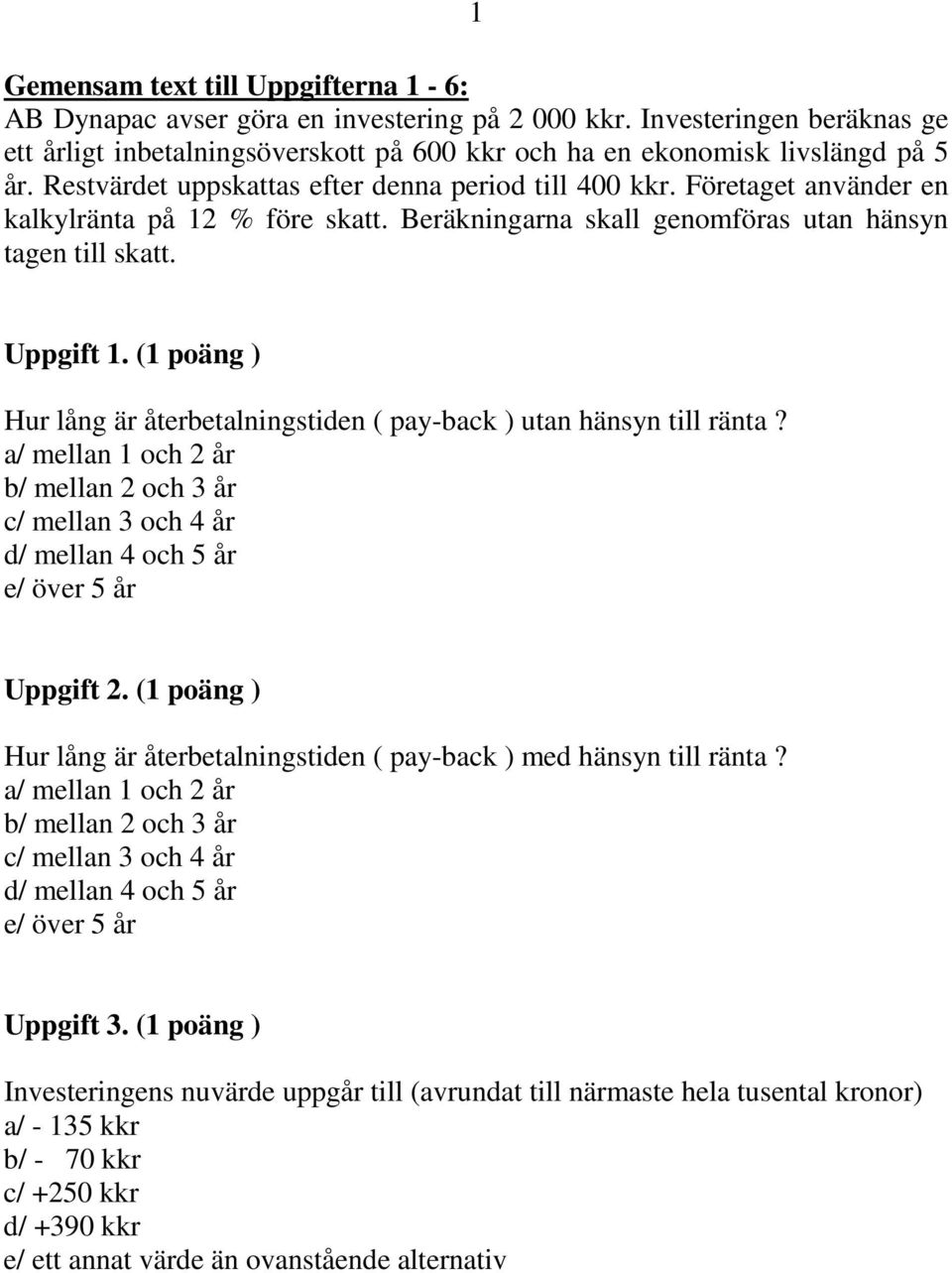 (1 poäng ) Hur lång är återbetalningstiden ( pay-back ) utan hänsyn till ränta? a/ mellan 1 och år b/ mellan och 3 år c/ mellan 3 och 4 år d/ mellan 4 och 5 år e/ över 5 år Uppgift.