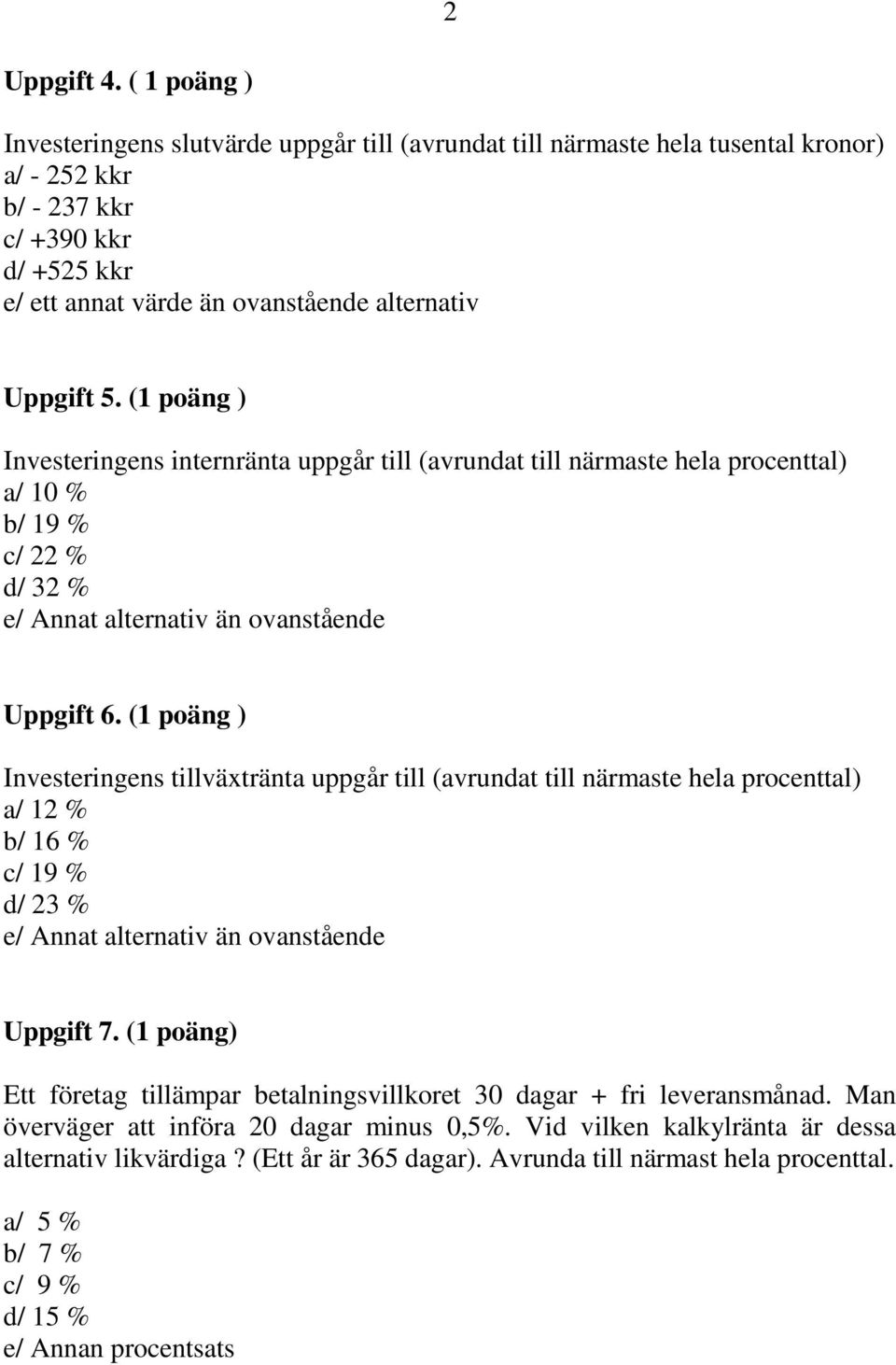 (1 poäng ) Investeringens internränta uppgår till (avrundat till närmaste hela procenttal) a/ 10 % b/ 19 % c/ % d/ 3 % e/ Annat alternativ än ovanstående Uppgift 6.