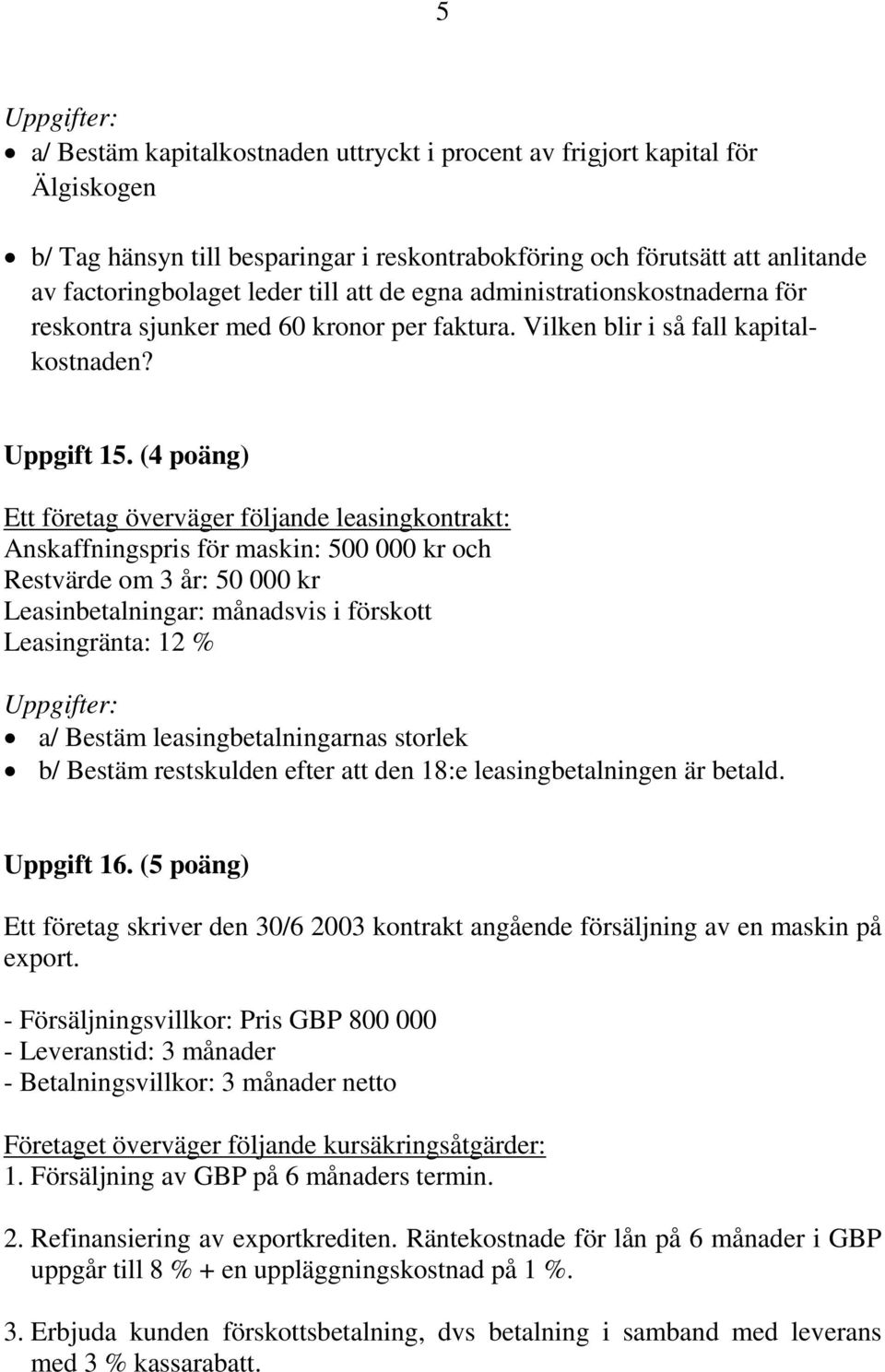 (4 poäng) Ett företag överväger följande leasingkontrakt: Anskaffningspris för maskin: 500 000 kr och Restvärde om 3 år: 50 000 kr Leasinbetalningar: månadsvis i förskott Leasingränta: 1 % Uppgifter: