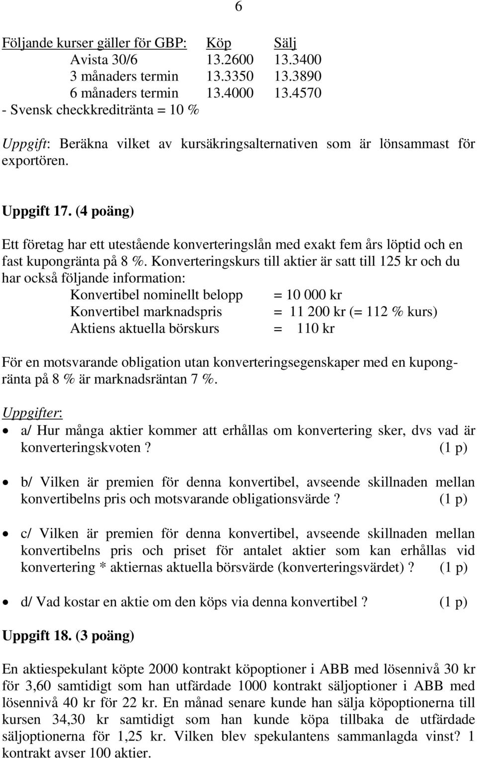 (4 poäng) Ett företag har ett utestående konverteringslån med exakt fem års löptid och en fast kupongränta på 8 %.