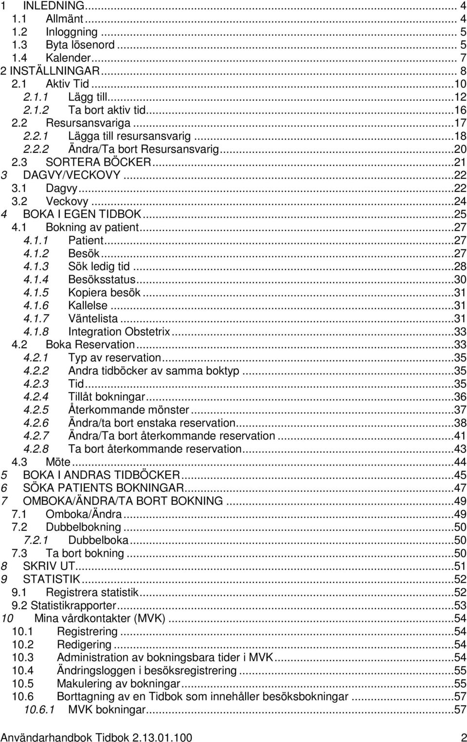 ..25 4.1 Bokning av patient...27 4.1.1 Patient...27 4.1.2 Besök...27 4.1.3 Sök ledig tid...28 4.1.4 Besöksstatus...30 4.1.5 Kopiera besök...31 4.1.6 Kallelse...31 4.1.7 Väntelista...31 4.1.8 Integration Obstetrix.