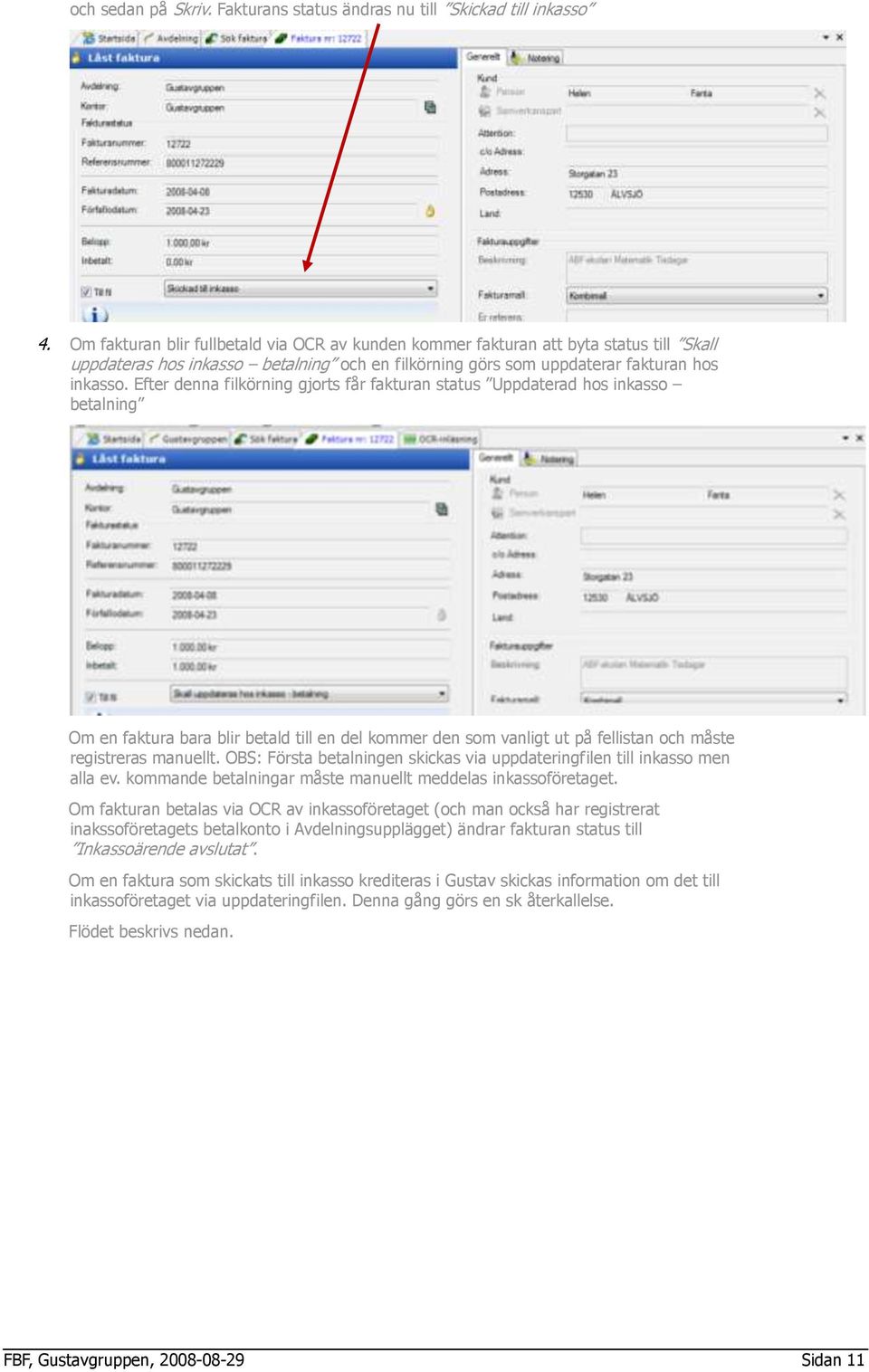 Efter denna filkörning gjorts får fakturan status Uppdaterad hos inkasso betalning Om en faktura bara blir betald till en del kommer den som vanligt ut på fellistan och måste registreras manuellt.