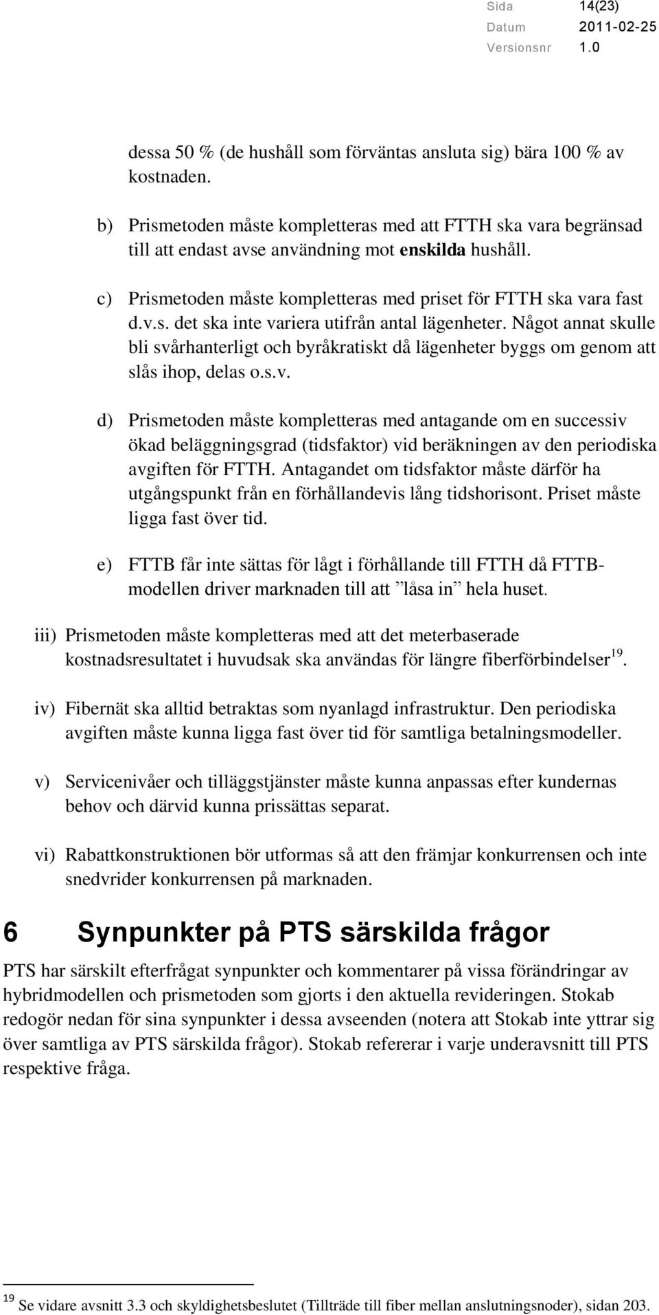 Något annat skulle bli svårhanterligt och byråkratiskt då lägenheter byggs om genom att slås ihop, delas o.s.v. d) Prismetoden måste kompletteras med antagande om en successiv ökad beläggningsgrad (tidsfaktor) vid beräkningen av den periodiska avgiften för FTTH.