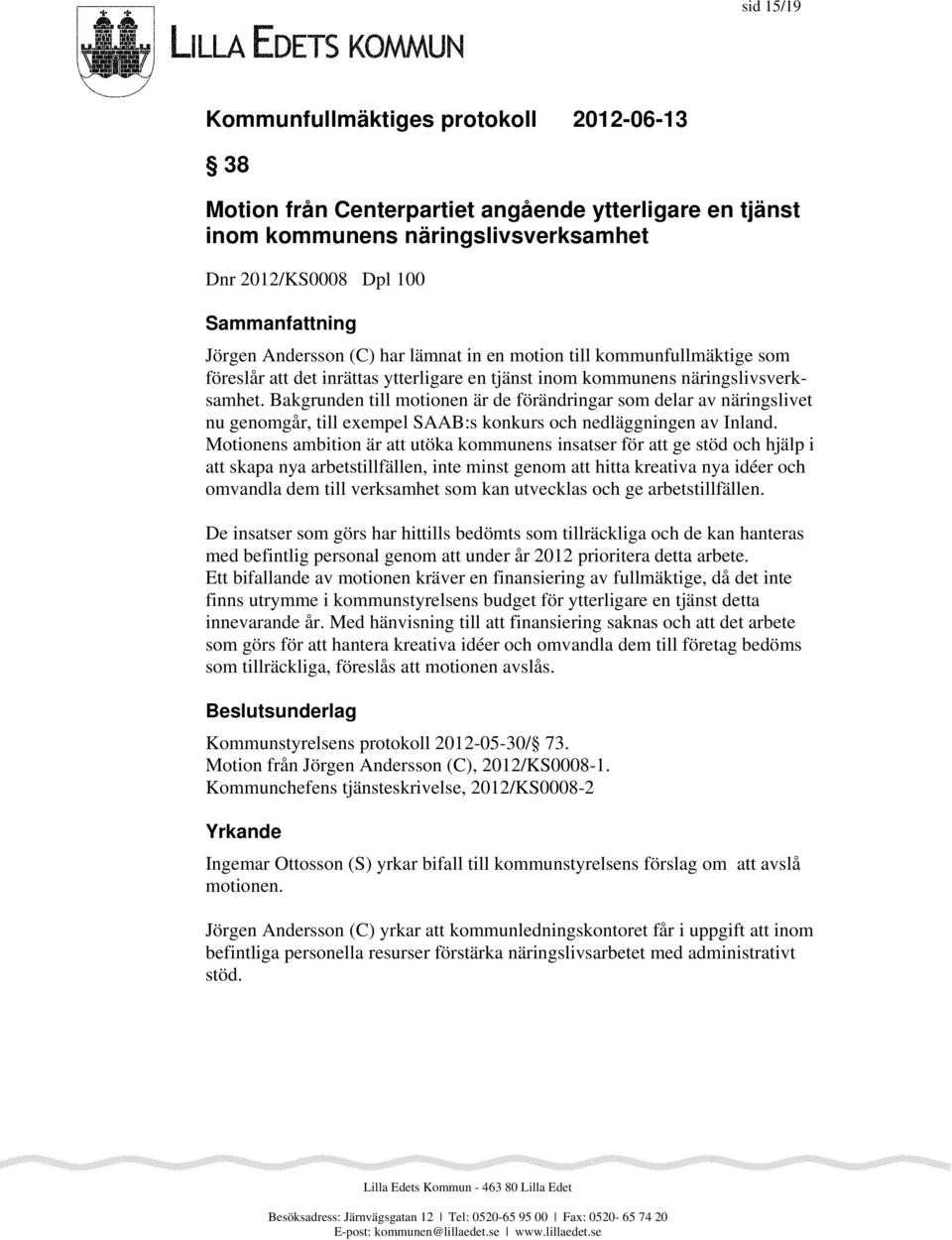 Bakgrunden till motionen är de förändringar som delar av näringslivet nu genomgår, till exempel SAAB:s konkurs och nedläggningen av Inland.