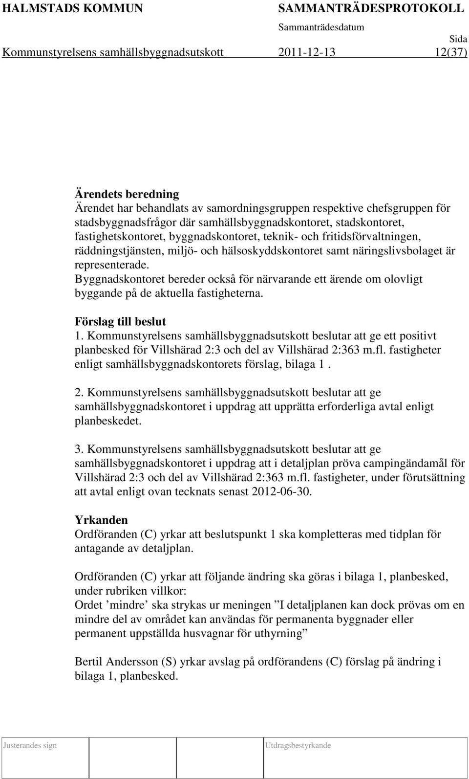 representerade. Byggnadskontoret bereder också för närvarande ett ärende om olovligt byggande på de aktuella fastigheterna. Förslag till beslut 1.